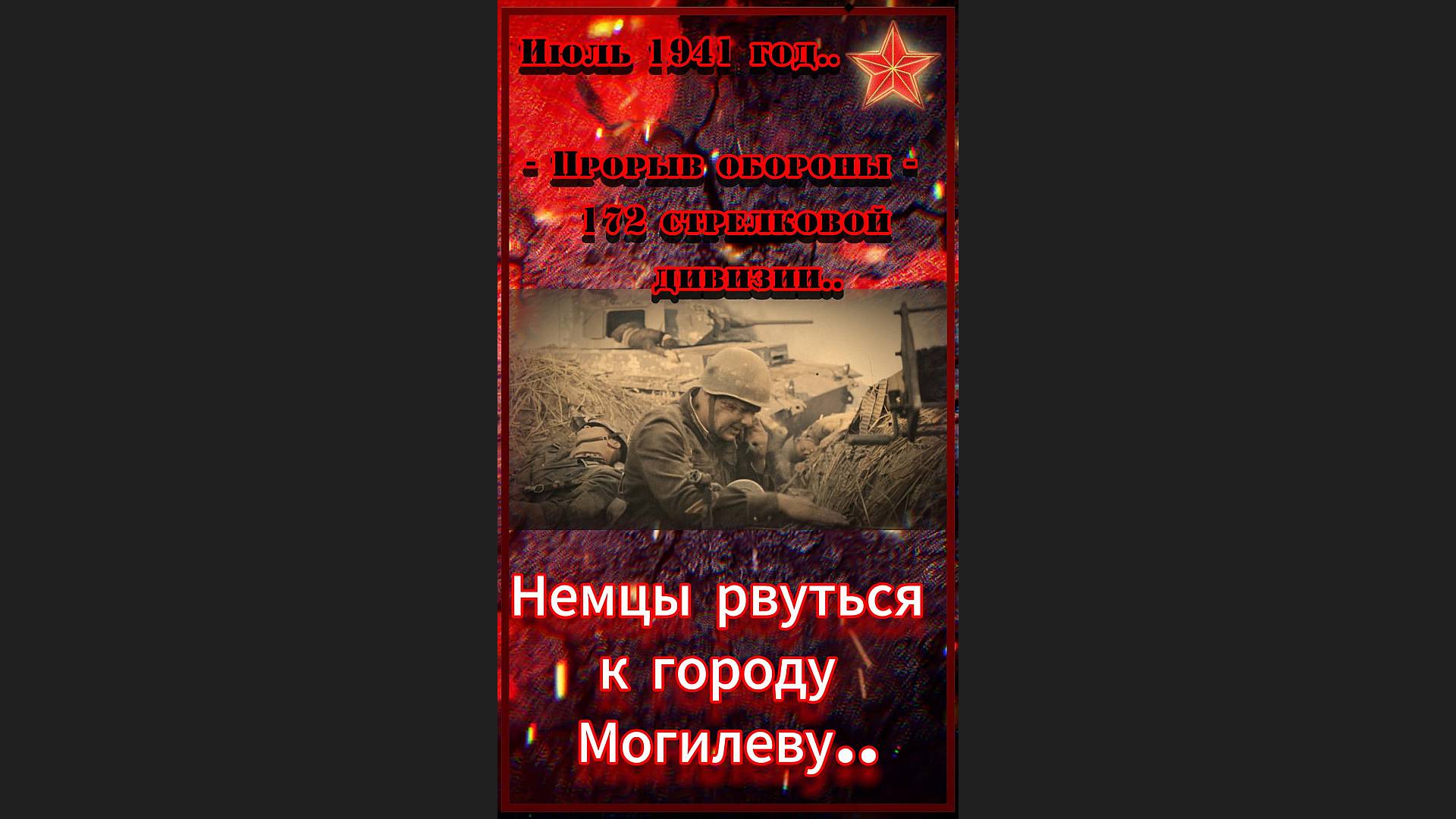 Июль.. 1941 год - Прорыв обороны 172 стрелковой дивизии..
— Немцы рвутся к городу Могилеву..
