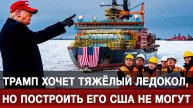 Трамп хочет тяжёлый ледокол, но построить его США не могут