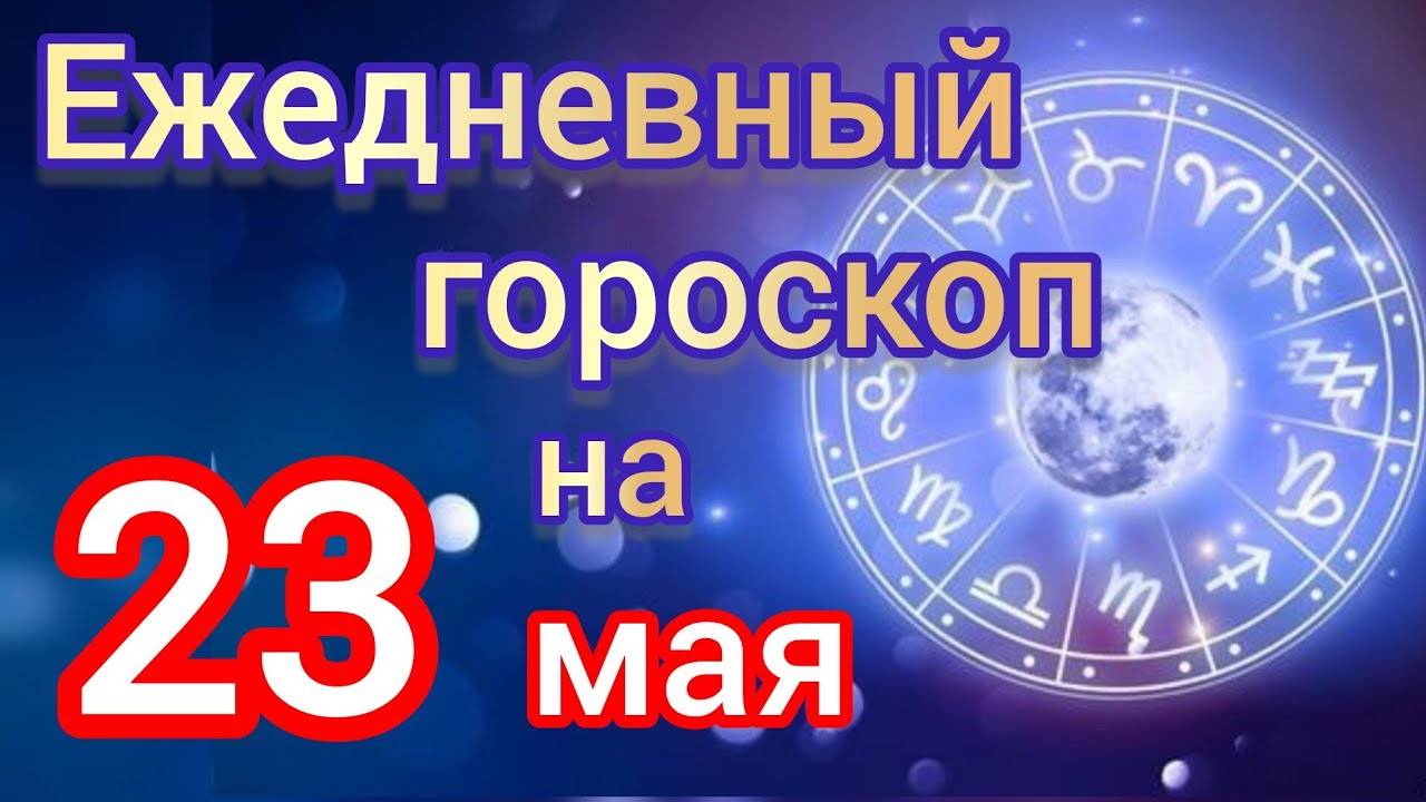 ЕЖЕДНЕВНЫЙ ГОРОСКОП на 23 мая. САМЫЙ ТОЧНЫЙ гороскоп на каждый день для всех знаков зодиака