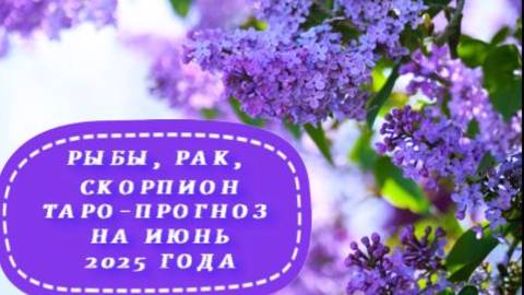 РЫБЫ, РАК, СКОРПИОН ТАРО-ПРОГНОЗ НА ИЮНЬ 2025 ГОДА