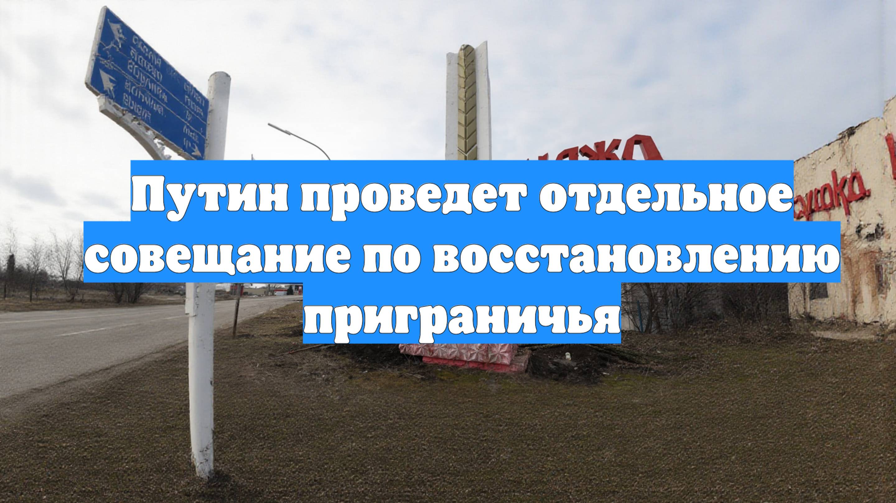 Путин проведет отдельное совещание по восстановлению приграничья