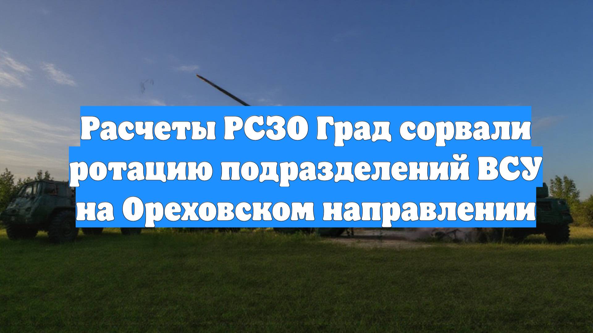 Расчеты РСЗО Град сорвали ротацию подразделений ВСУ на Ореховском направлении