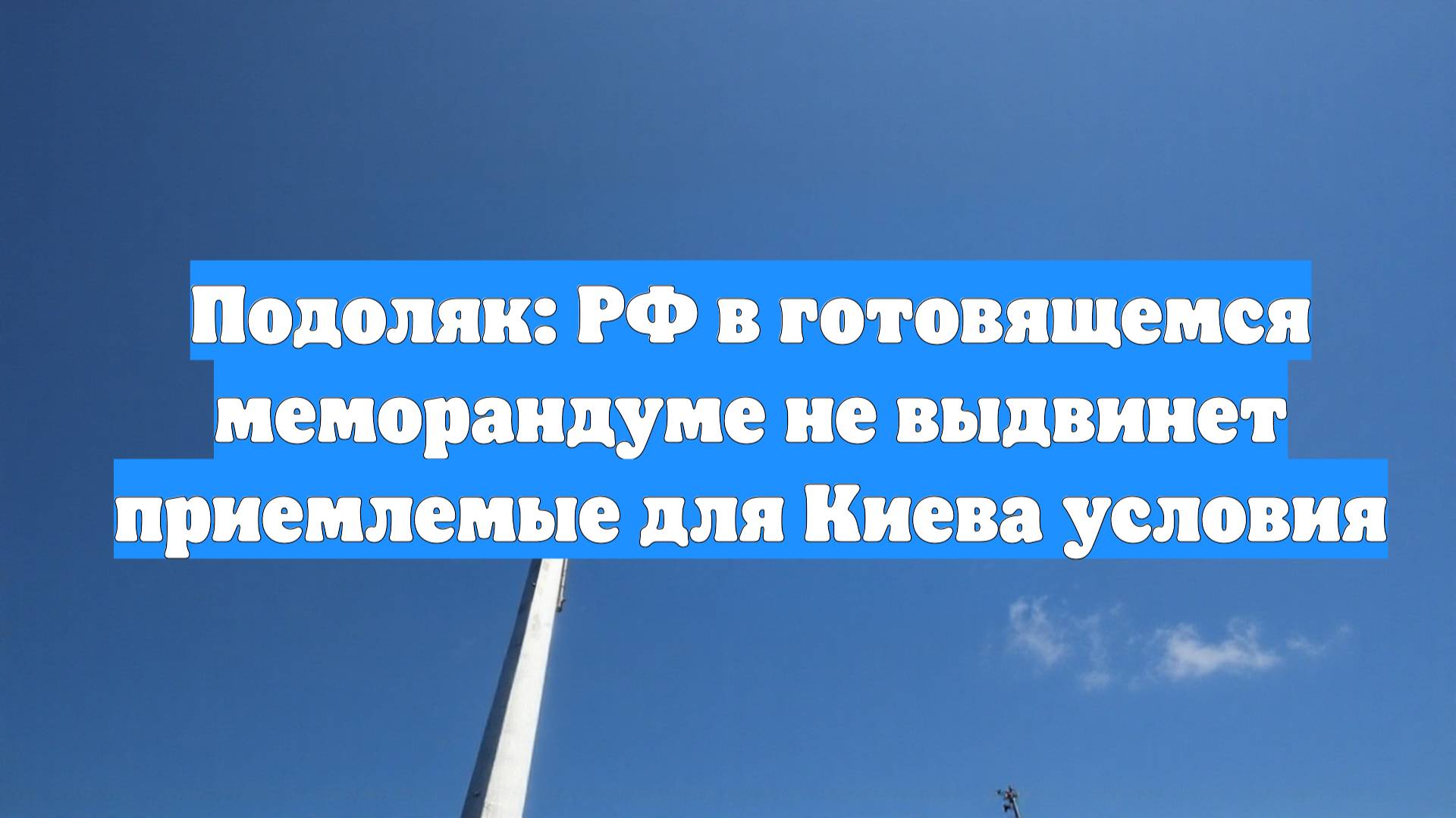 Подоляк: РФ в готовящемся меморандуме не выдвинет приемлемые для Киева условия