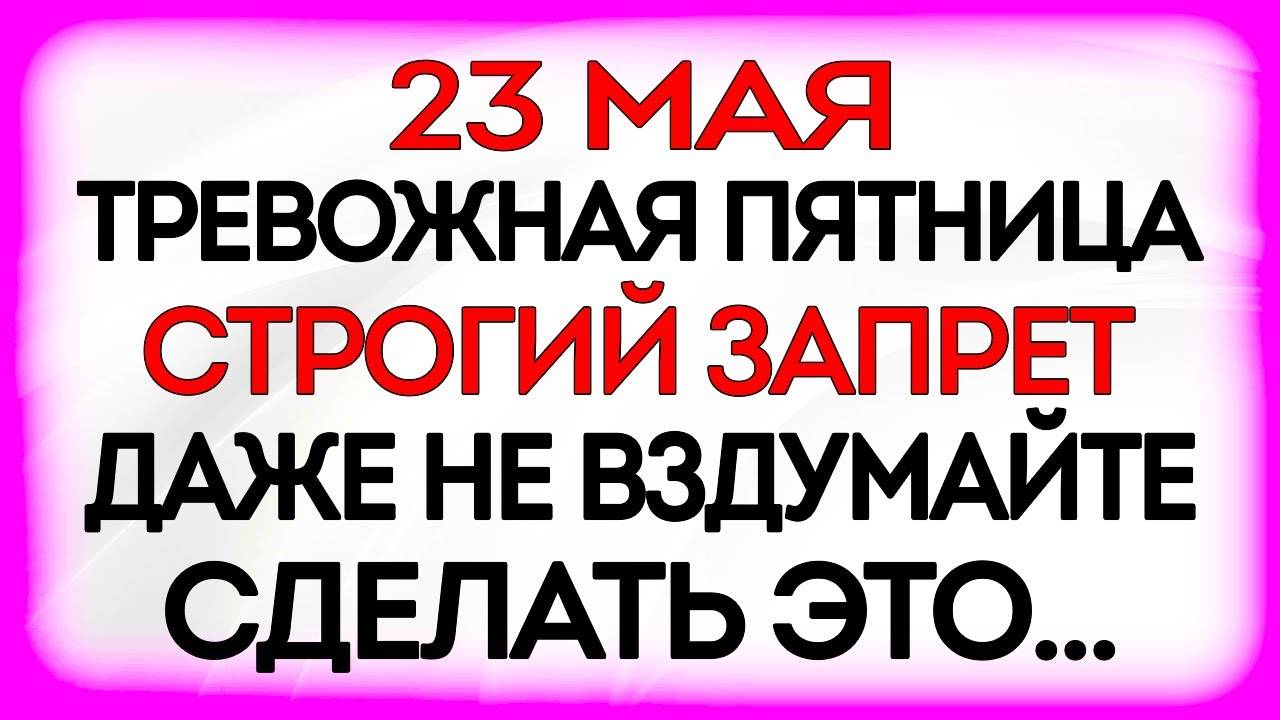 23 МАЯ Симонов День. Что НЕЛЬЗЯ делать. Народные ТРАДИЦИИ и ПРИМЕТЫ