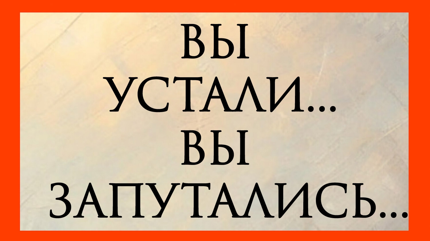ВЫ УСТАЛИ, ВЫ ЗАПУТАЛИСЬ...