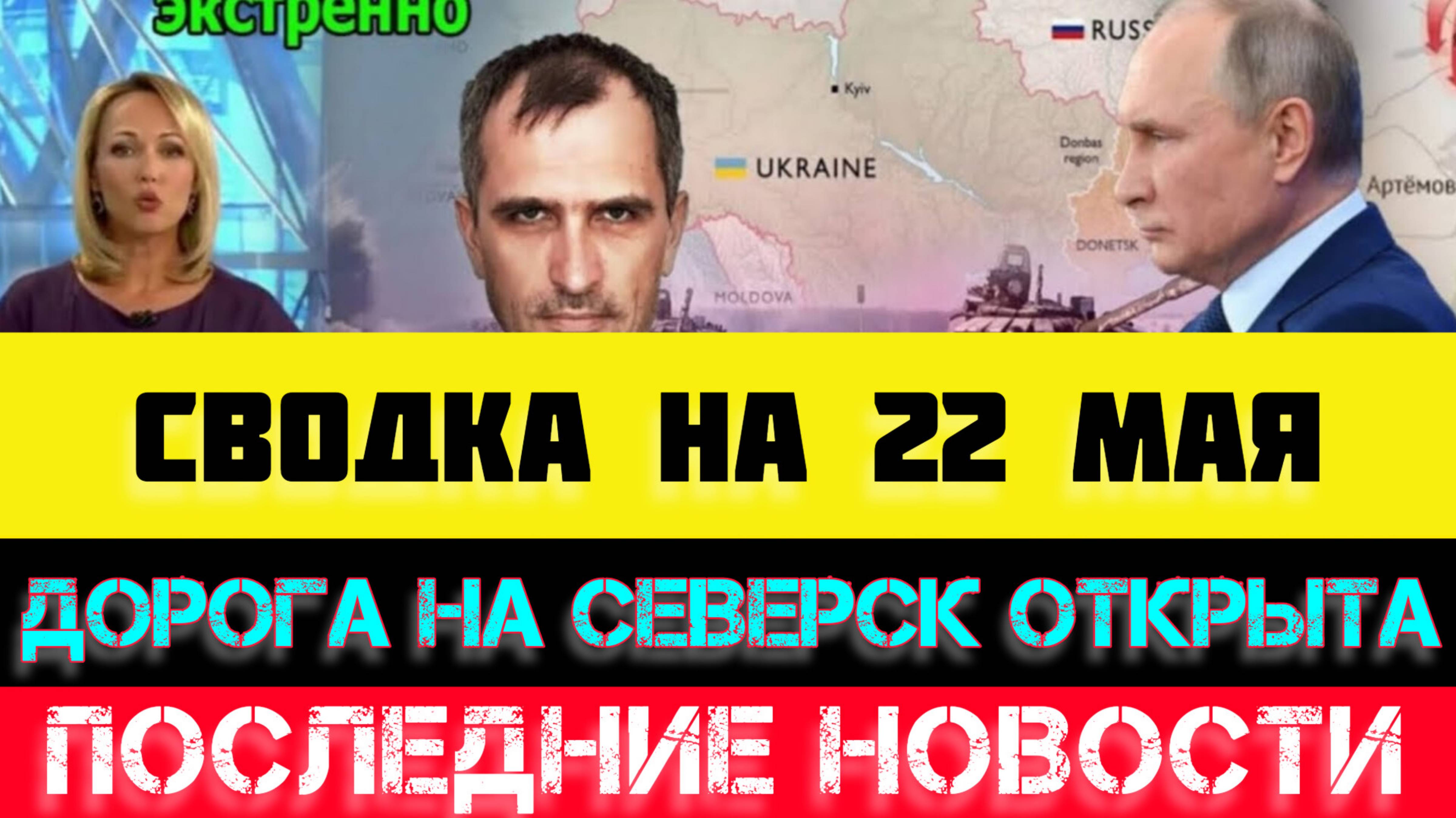 СВОДКА БОЕВЫХ ДЕЙСТВИЙ - ВОЙНА НА УКРАИНЕ НА 22 МАЯ, НОВОСТИ СВО