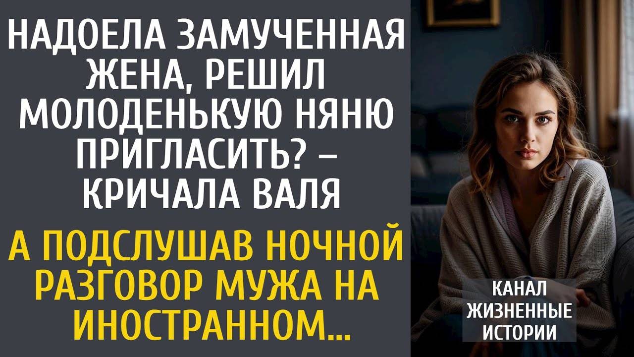 Надоела замученная жена, решил молоденькую няню взять – кричала Валя… А подслушав ночью разговор…