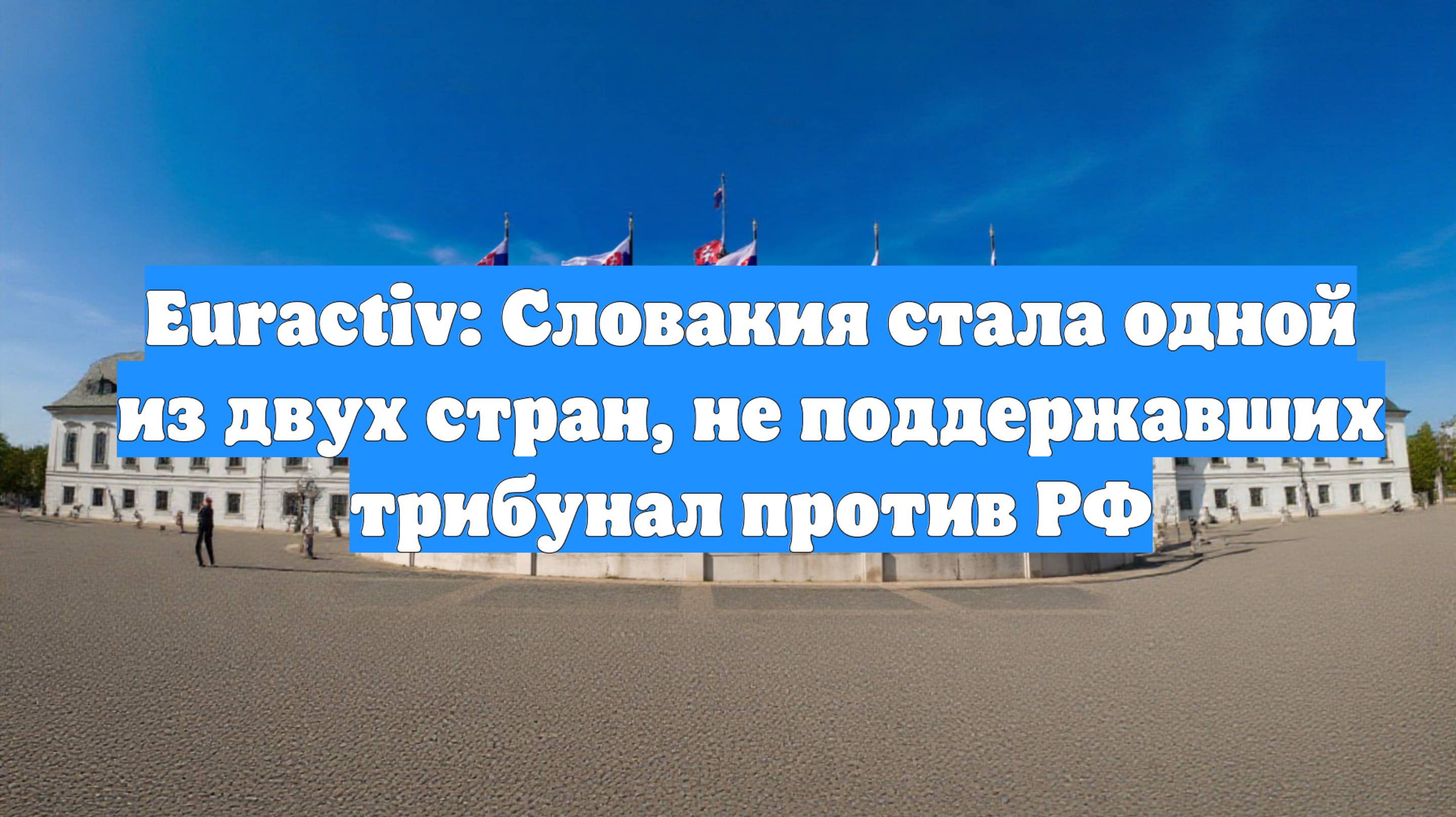 Euractiv: Словакия стала одной из двух стран, не поддержавших трибунал против РФ