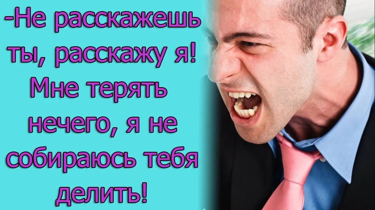 - Не расскажешь ты, расскажу я! Мне терять нечего, я не собираюсь тебя делить! Истории из жизни