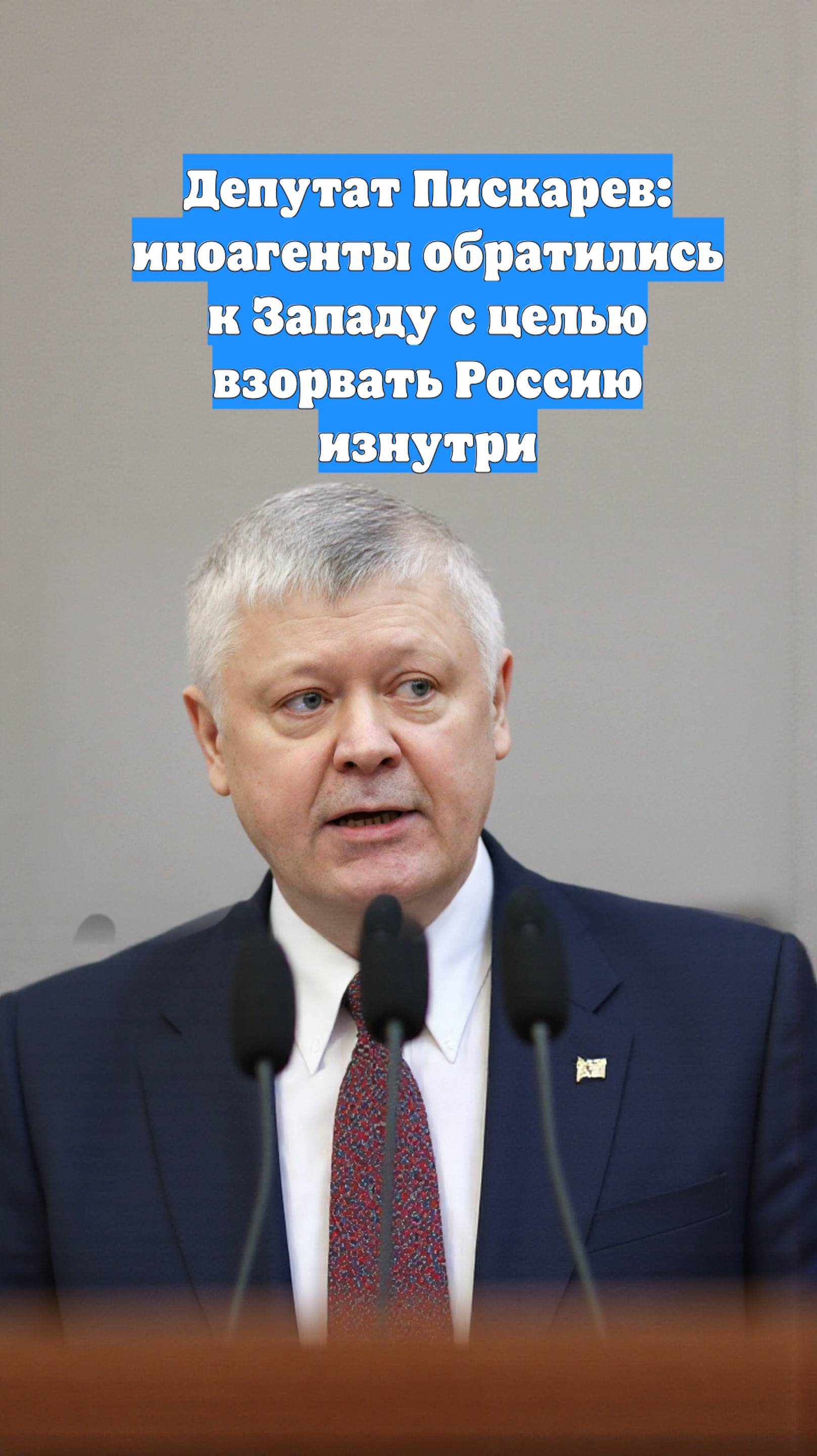 Депутат Пискарев: иноагенты обратились к Западу с целью взорвать Россию изнутри