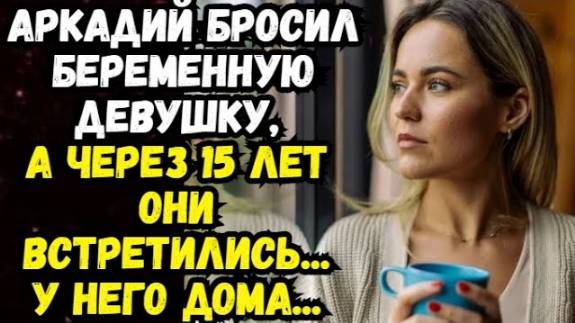 Истории из жизни. Бросил беременную девушку, а через 15 лет встретились... Жизненные истории