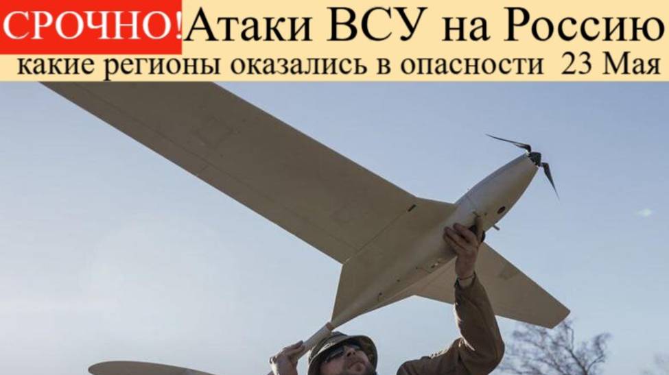 Новости СВО на 23 мая. Атаки ВСУ на Россию: какие регионы оказались в опасности ночью 23 мая