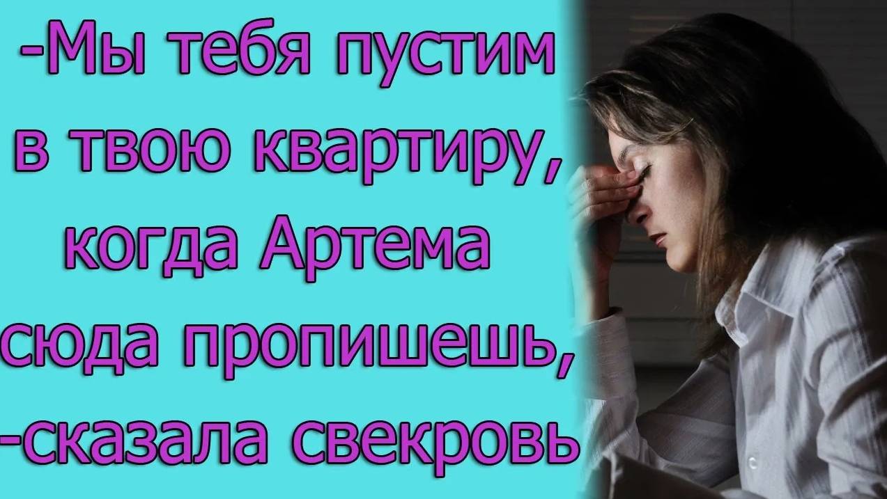— Мы тебя пустим в твою квартиру, когда Артема сюда пропишешь, - сказала свекровь. Истории из жизни