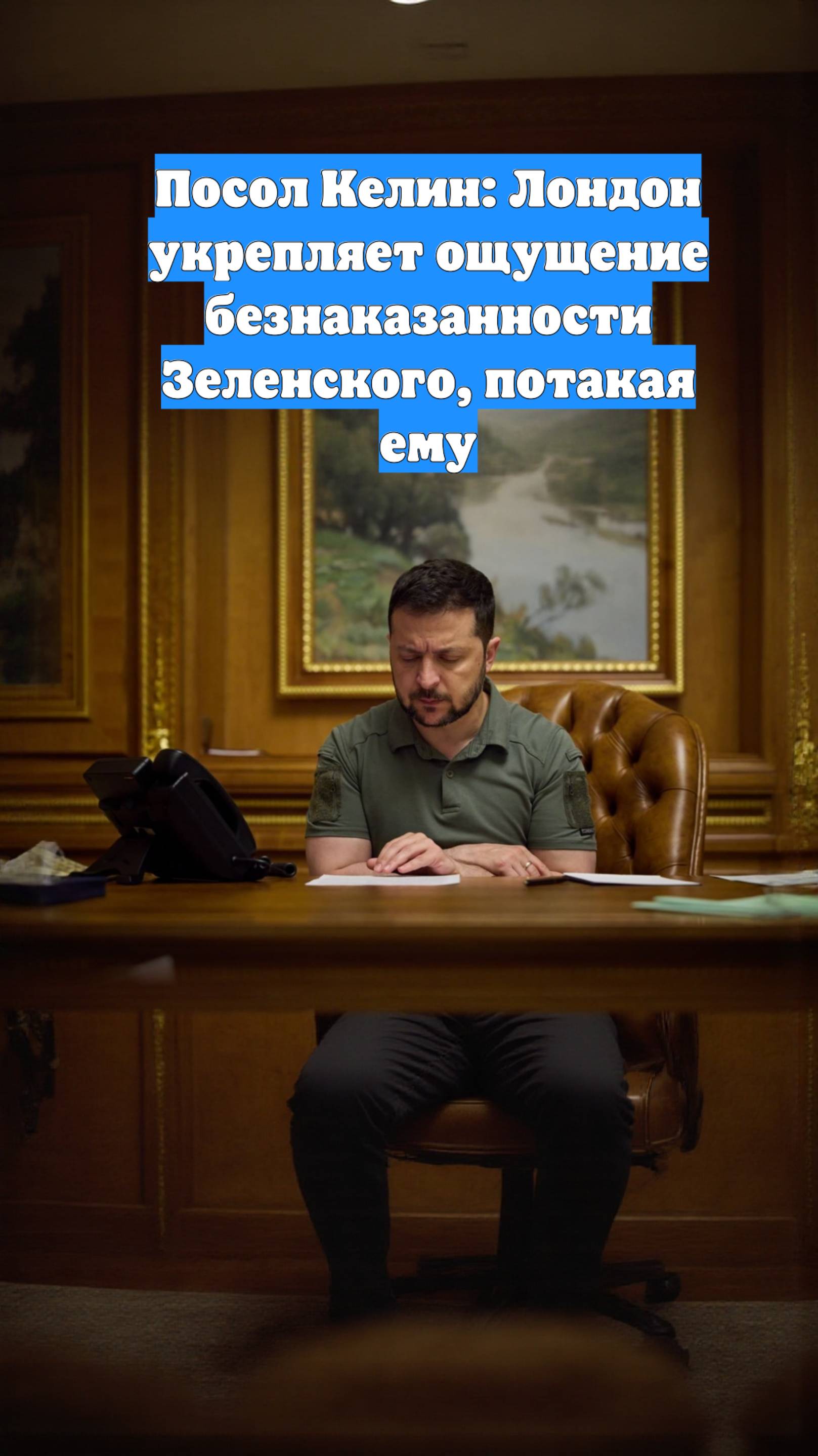 Посол Келин: Лондон укрепляет ощущение безнаказанности Зеленского, потакая ему