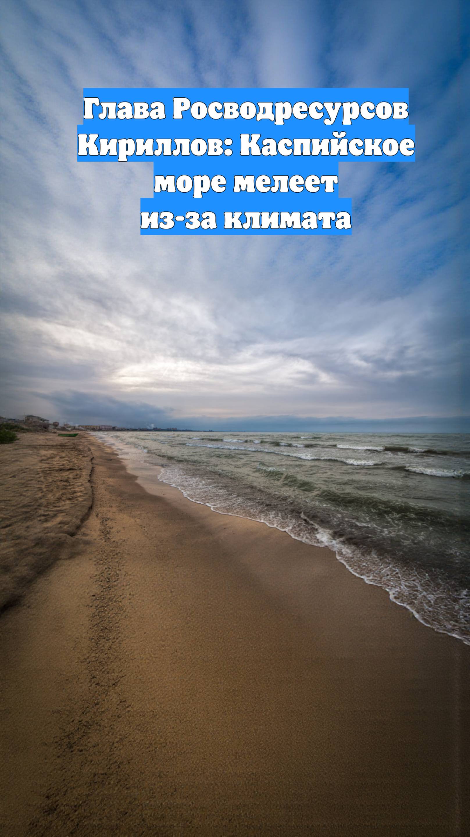 Глава Росводресурсов Кириллов: Каспийское море мелеет из-за климата