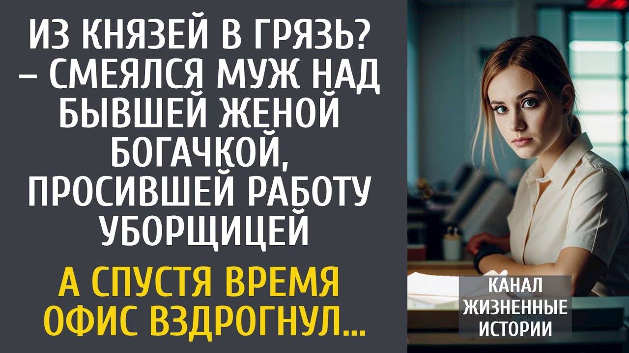 Из князей в грязь – смеялся муж над бывшей женой, просившейся уборщицей… А через время офис обомлел