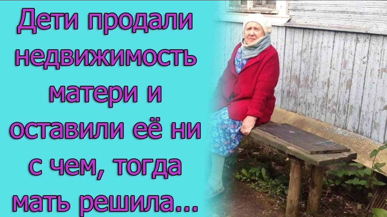 Дети продали недвижимость матери и оставили ее ни с чем, тогда мать решила...Истории из жизни