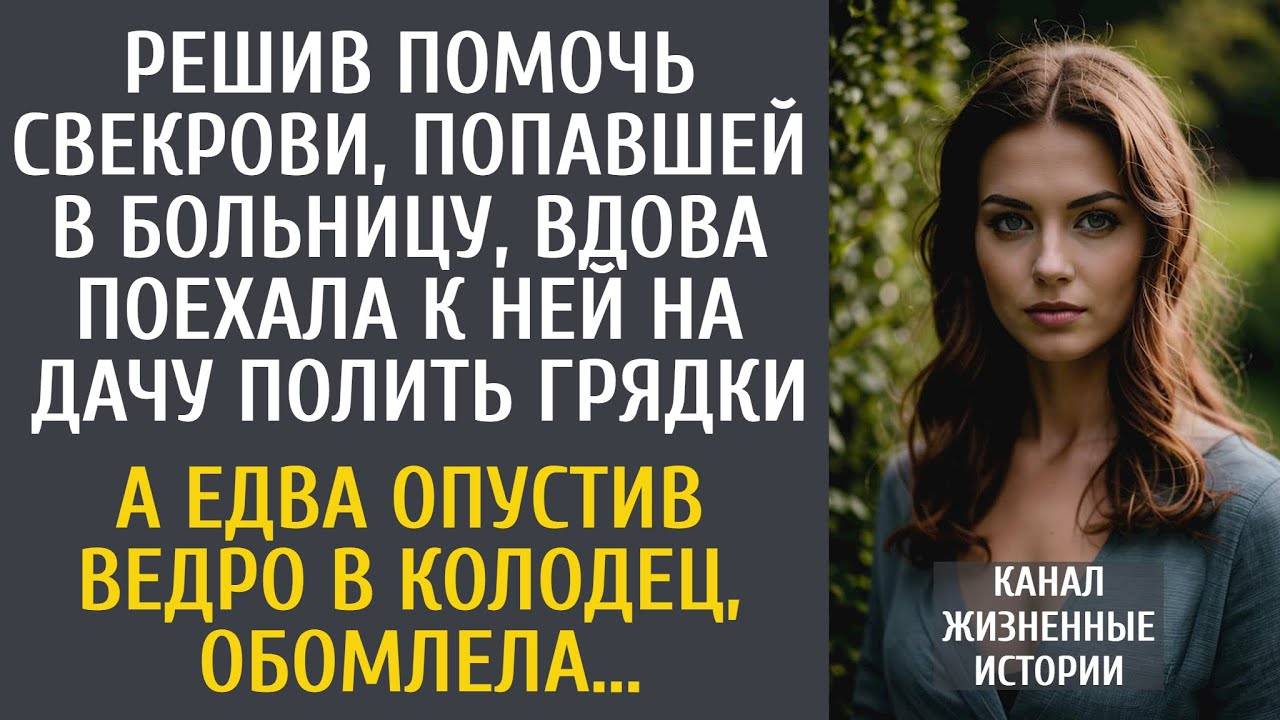 Решив помочь свекрови, попавшей в больницу, вдова поехала на дачу полить грядки… А подойдя к колодцу