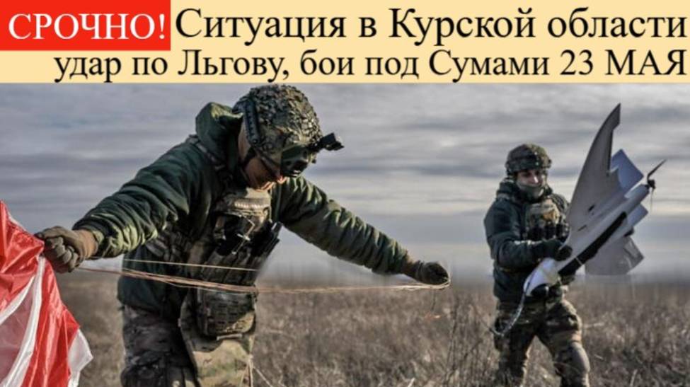 Сводка СВО на 23 мая. Ситуация в Курской области 23 мая УДАР по Льгову, бои под Сумами