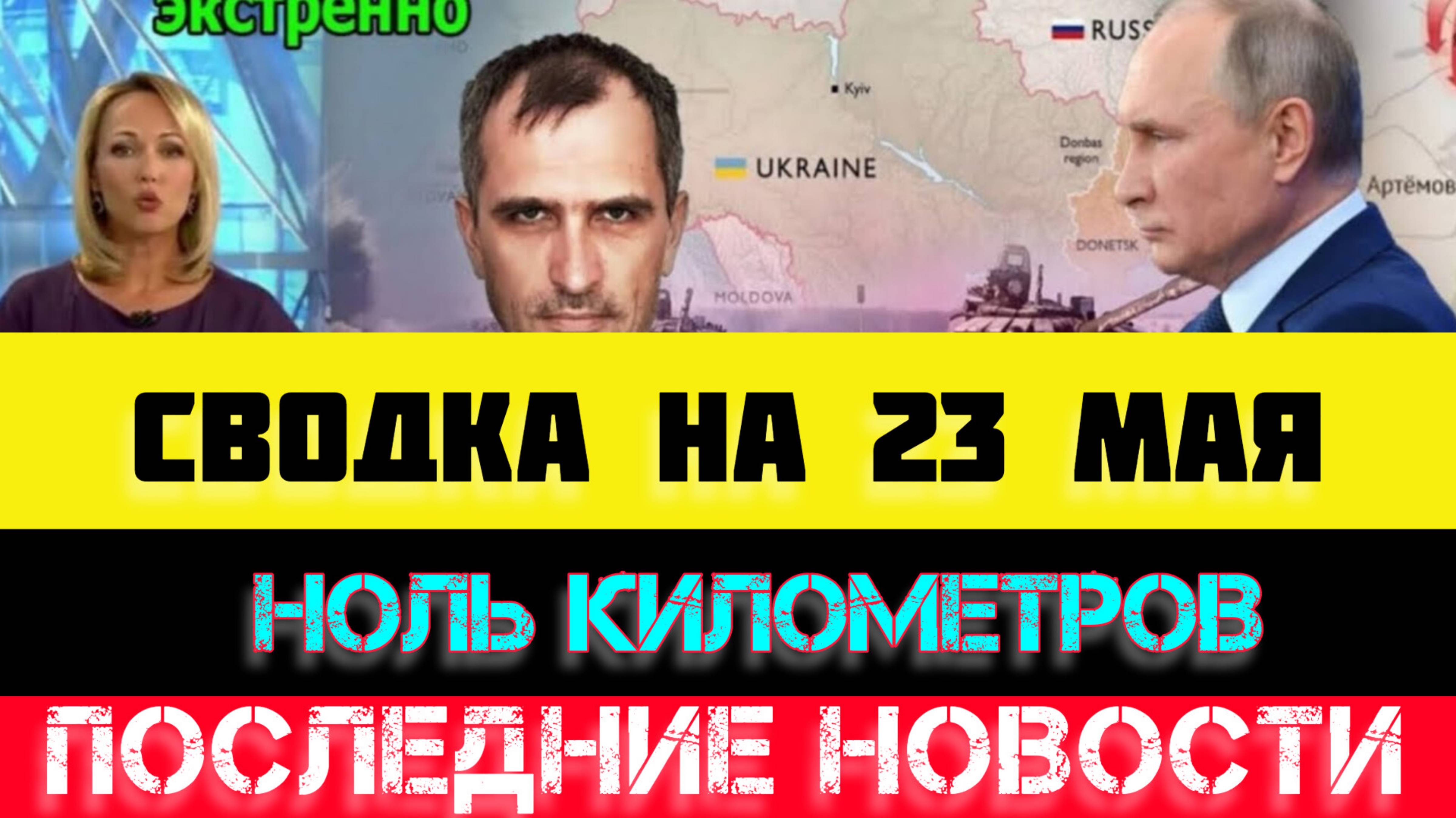 СВОДКА БОЕВЫХ ДЕЙСТВИЙ - ВОЙНА НА УКРАИНЕ НА 23 МАЯ, НОВОСТИ СВО