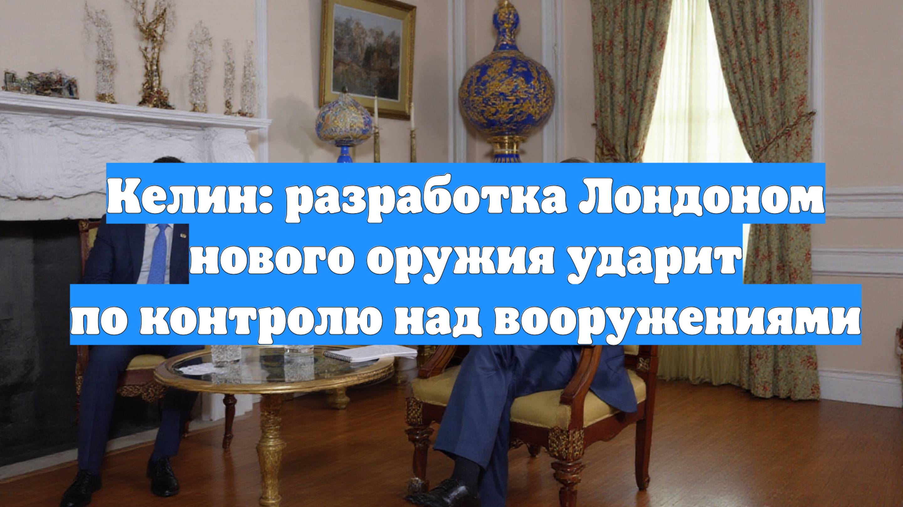 Келин: разработка Лондоном нового оружия ударит по контролю над вооружениями