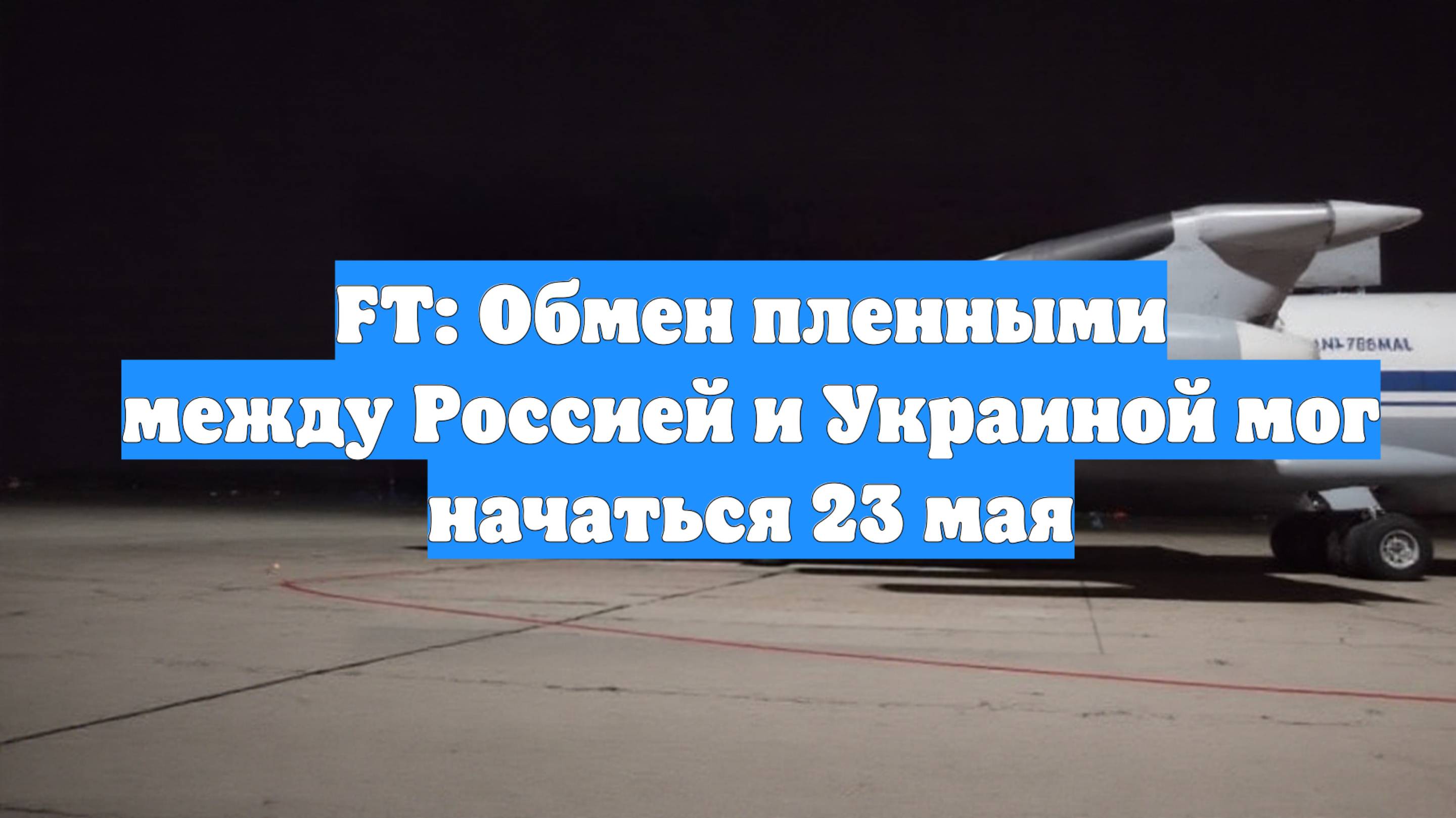 FT: Обмен пленными между Россией и Украиной мог начаться 23 мая