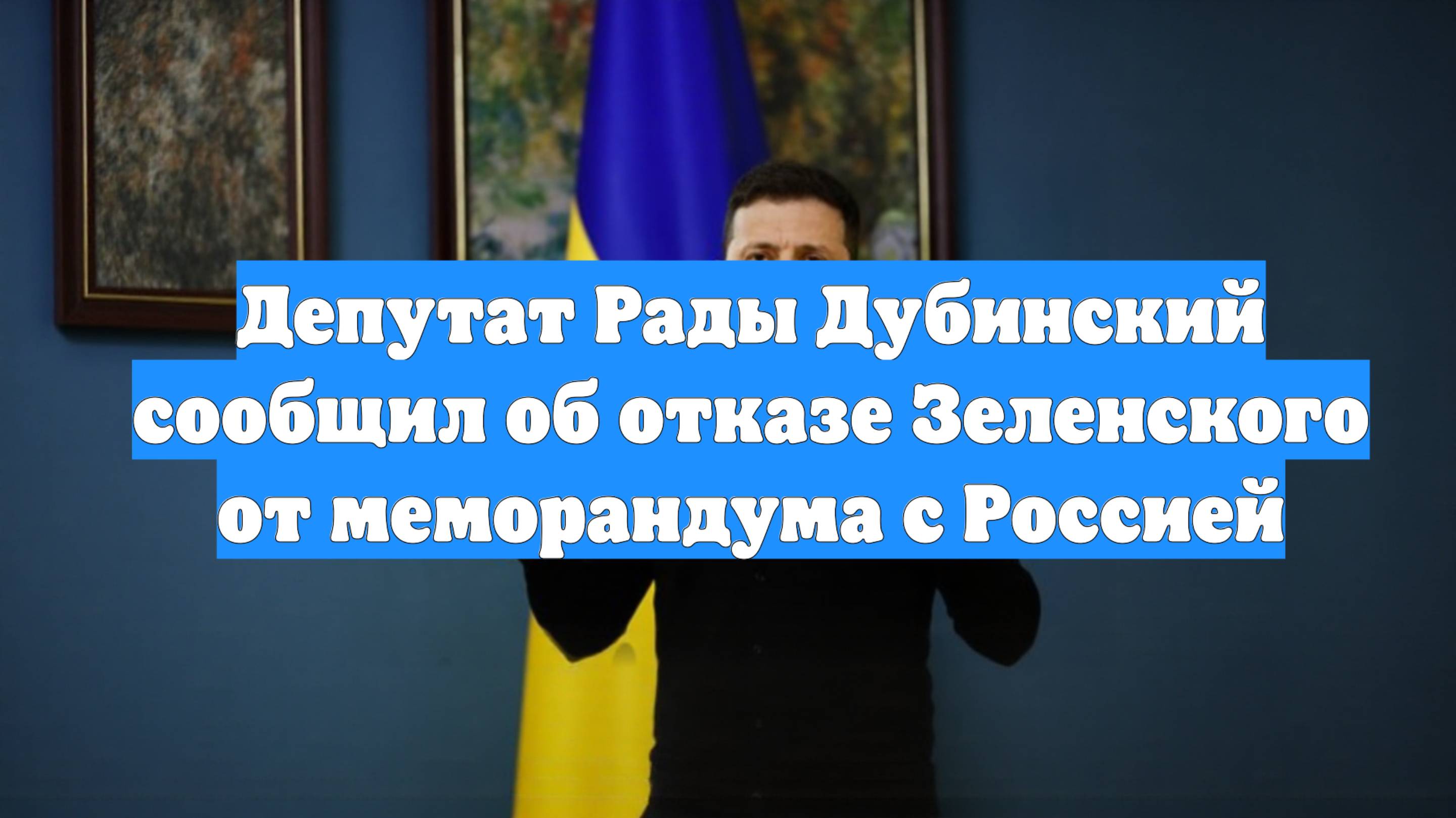 Депутат Рады Дубинский сообщил об отказе Зеленского от меморандума с Россией