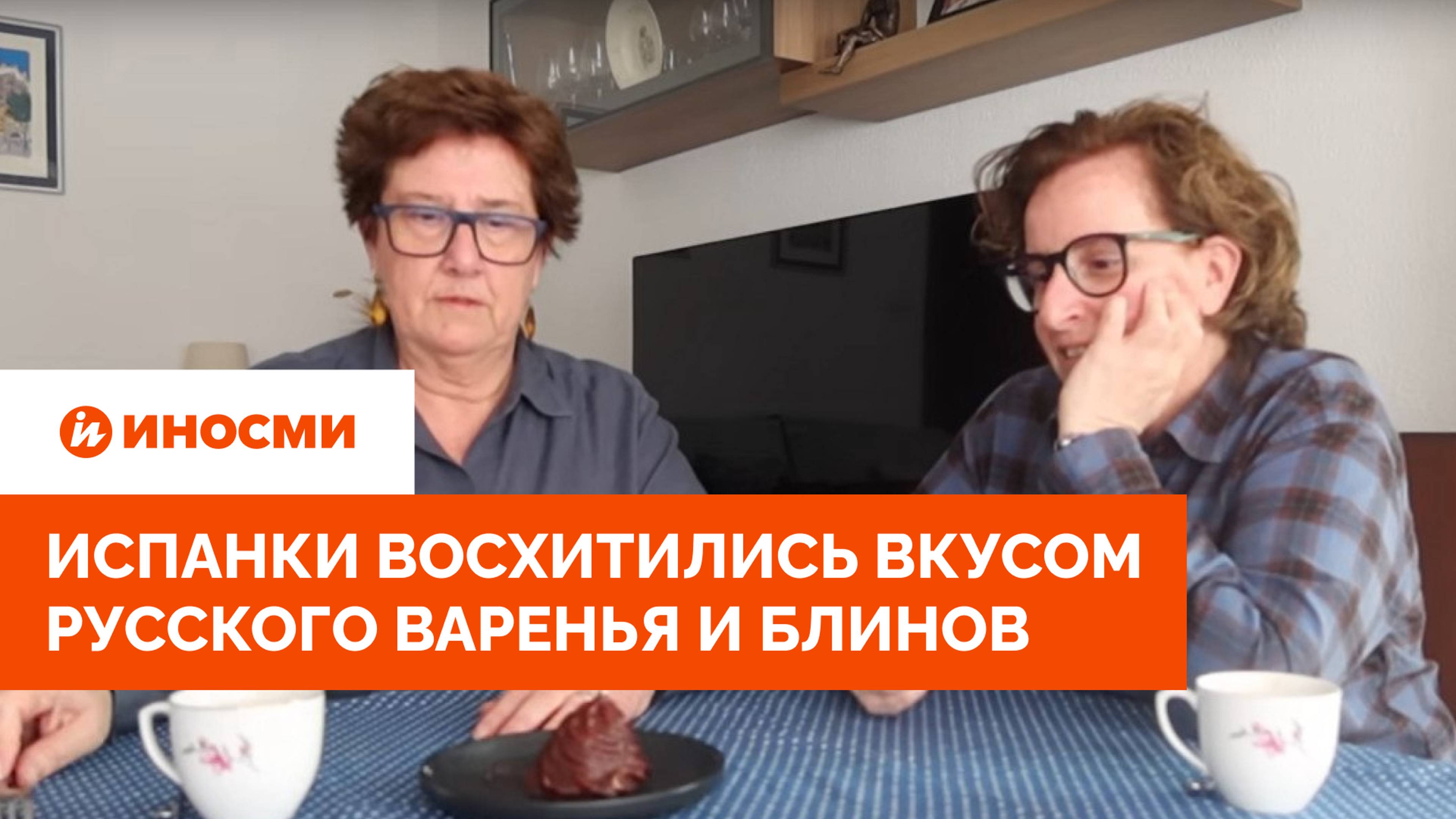 «Просто кайф»: испанки восхитились вкусом русского варенья и блинов
