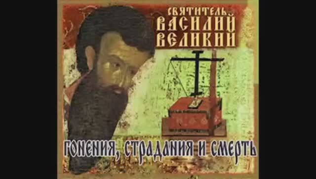 11. Василий Великий-11. Поучения. Гонения на христиан, страдания и смерть.