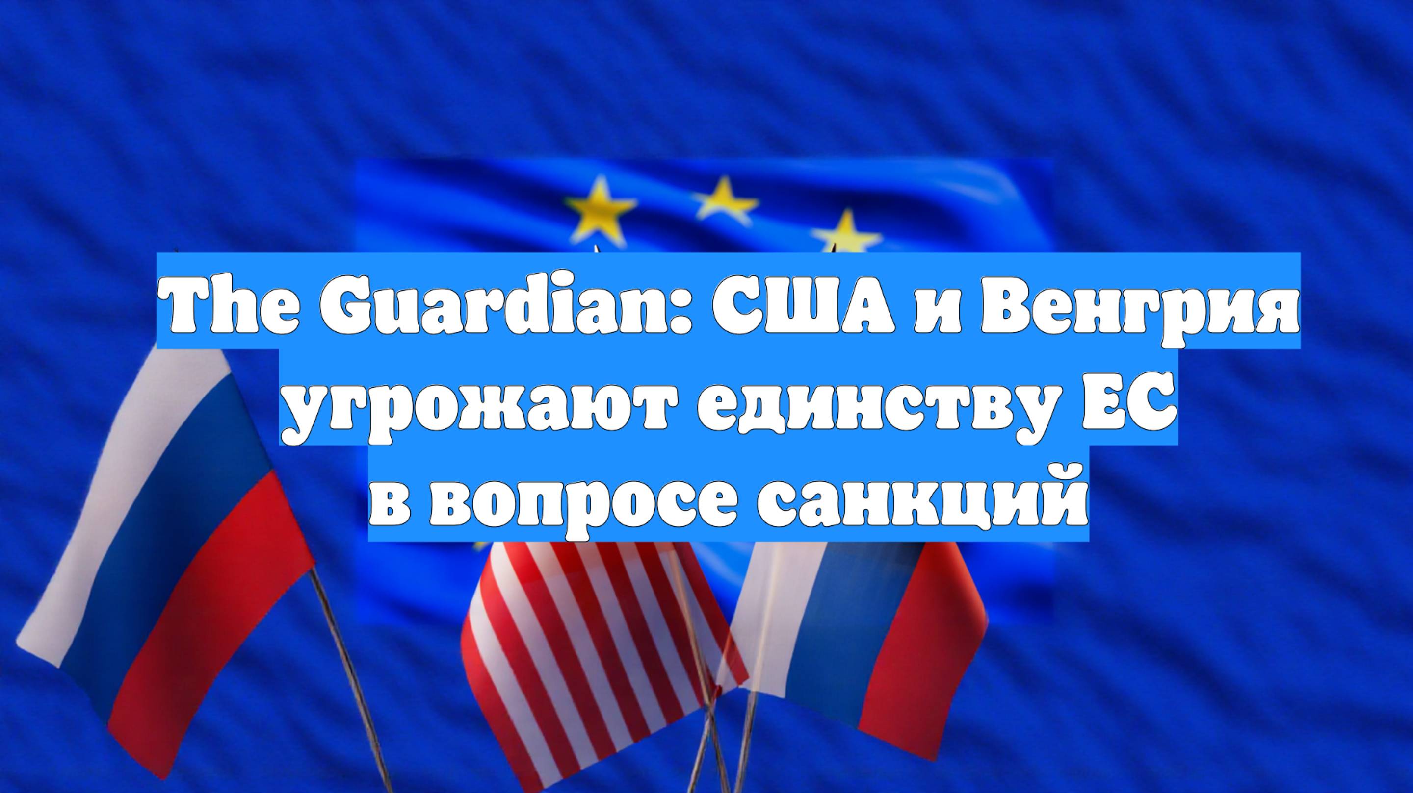 The Guardian: США и Венгрия угрожают единству ЕС в вопросе санкций