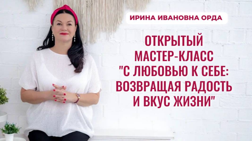 Открытый мастер-класс «С любовью к себе: возвращая радость и вкус жизни». Ирина Орда