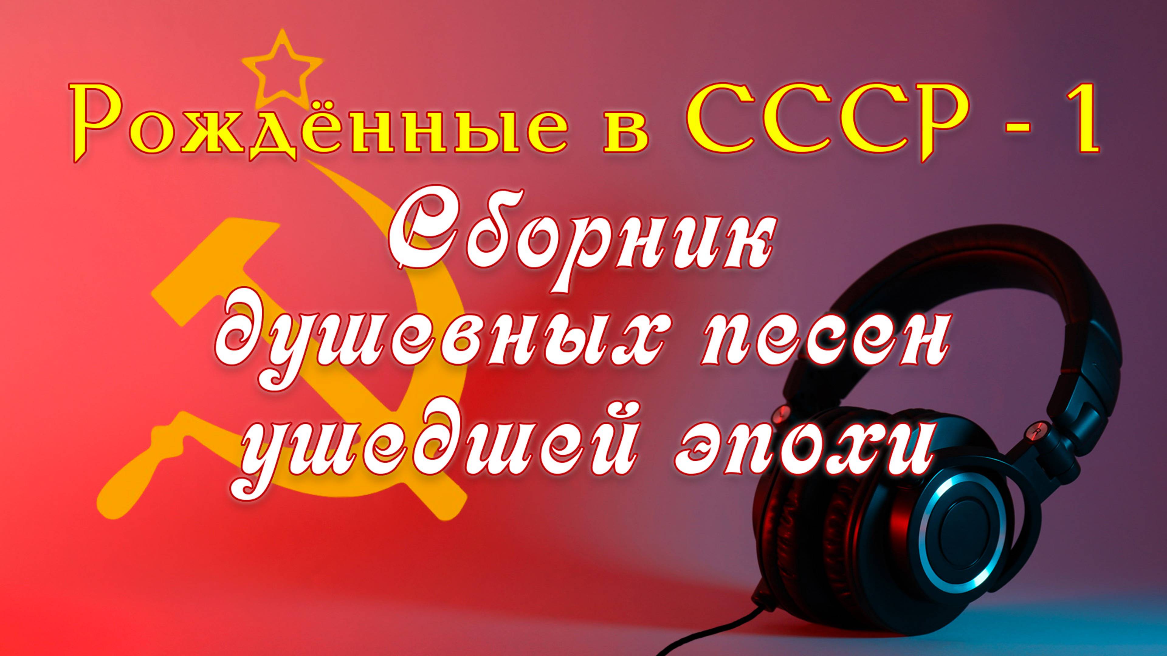 Рожденные в СССР. Подборка душевных песен