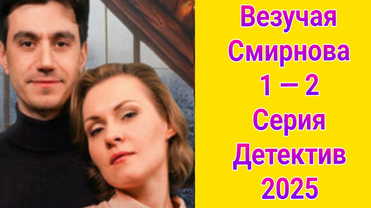 Везучая Смирнова 1 — 2 серия , сериал детектив , мелодрама ТВЦ 2025