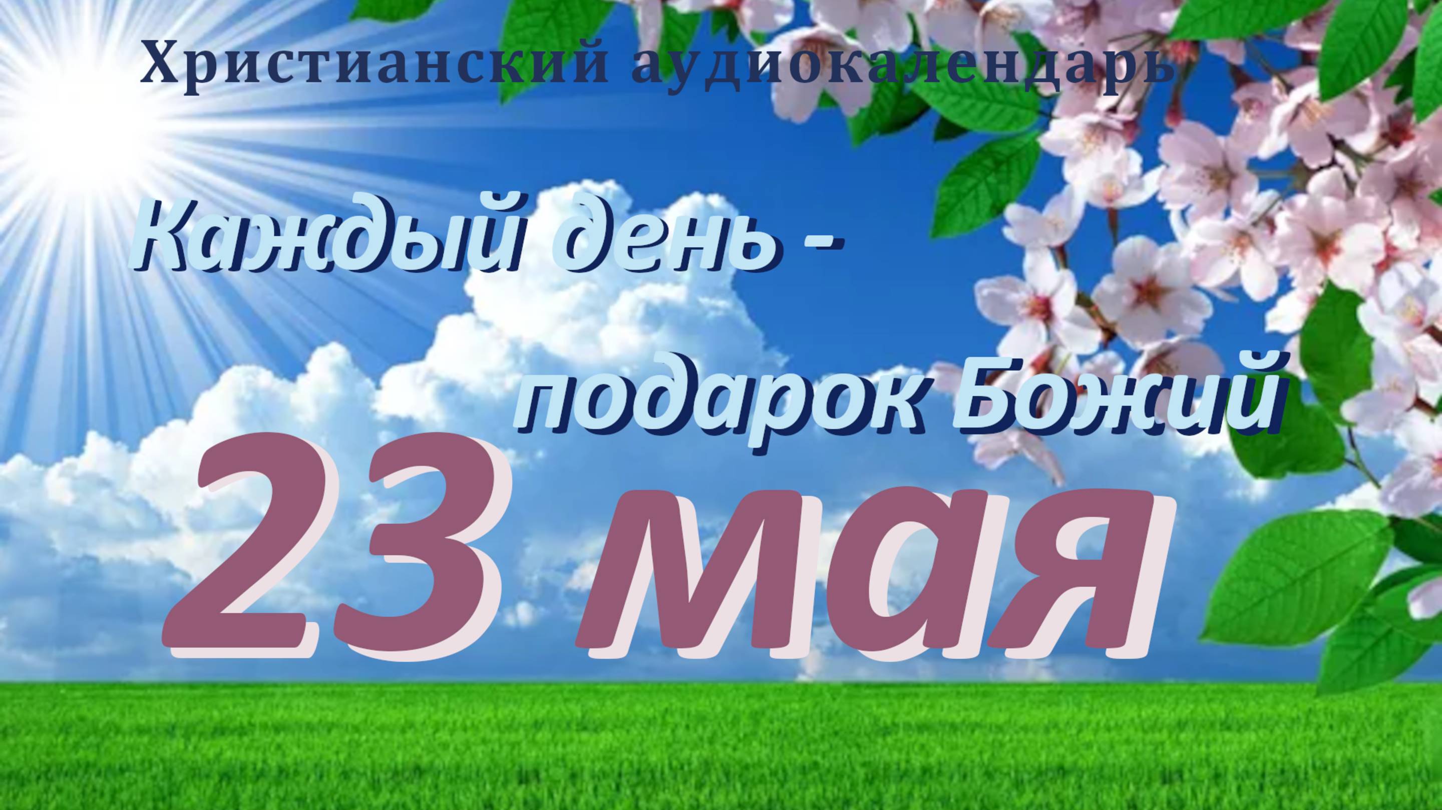 23 мая " Увидеть невидимое  ", христианский аудио-календарь на каждый день