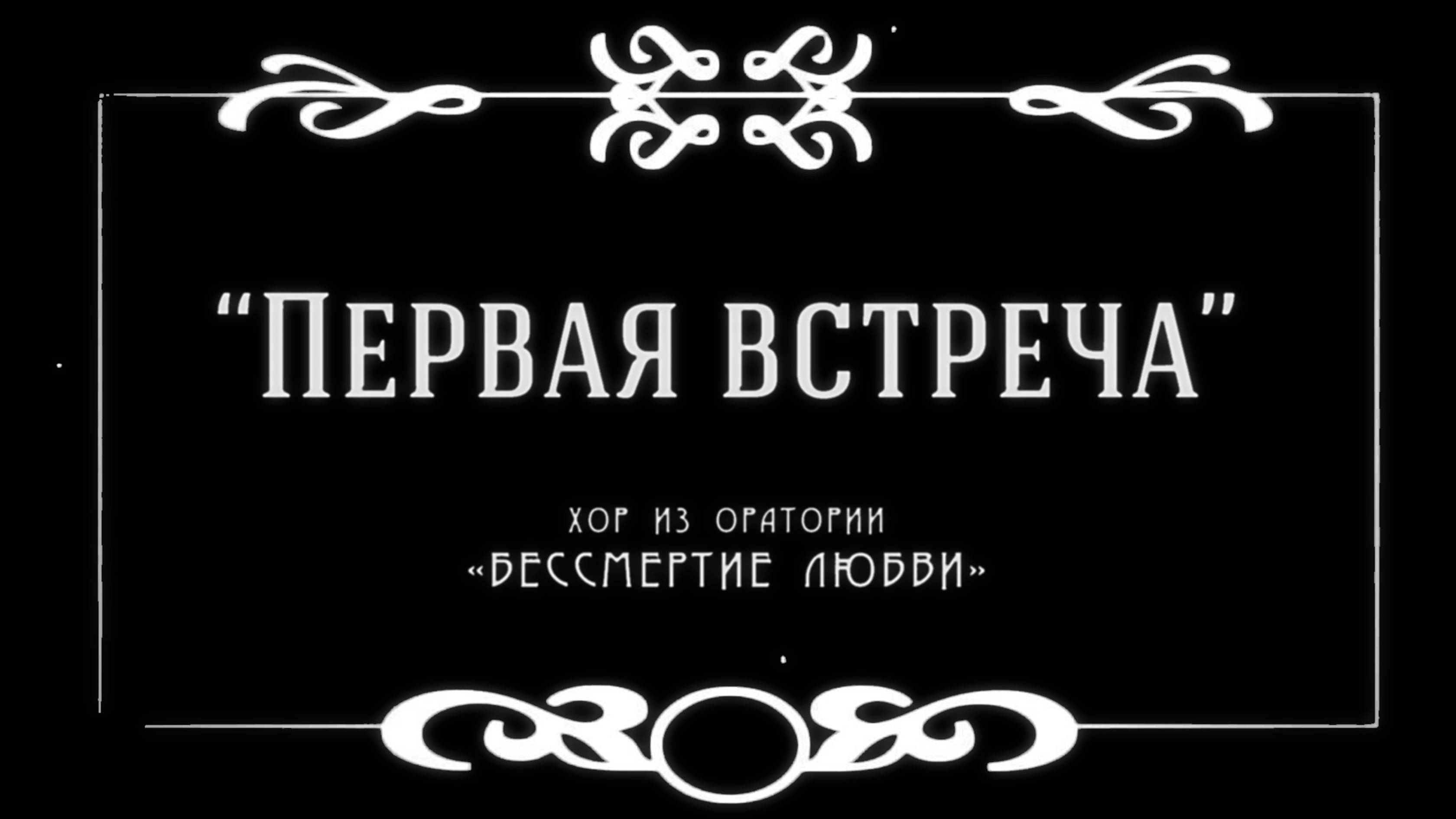 Хор «Первая встреча» из оратории «БЕССМЕРТИЕ ЛЮБВИ» (муз. Кирилл Мишин, сл. А. И. Куприн)