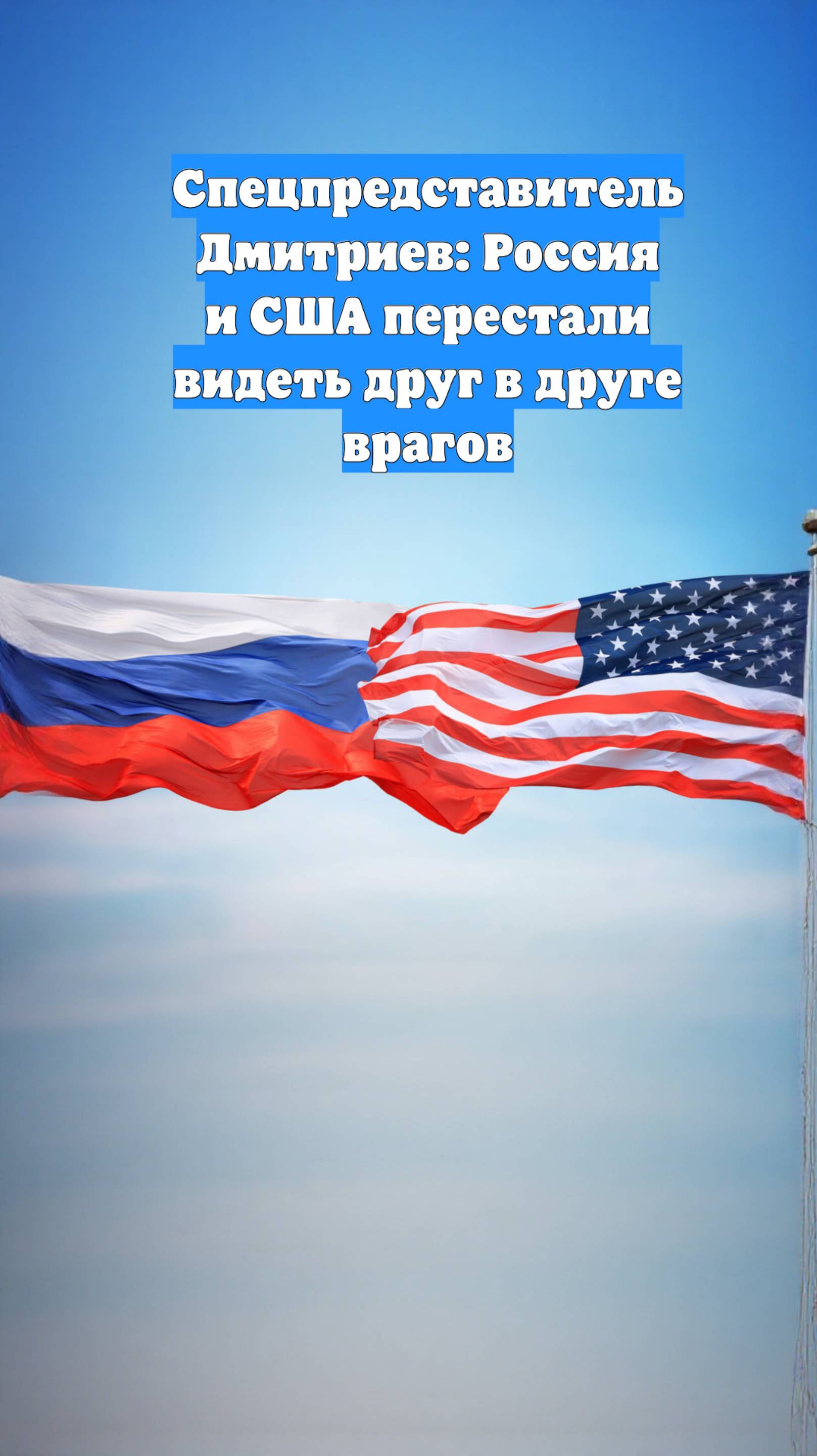 Спецпредставитель Дмитриев: Россия и США перестали видеть друг в друге врагов