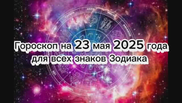 Гороскоп на 23 мая 2025 года для всех знаков зодиака
