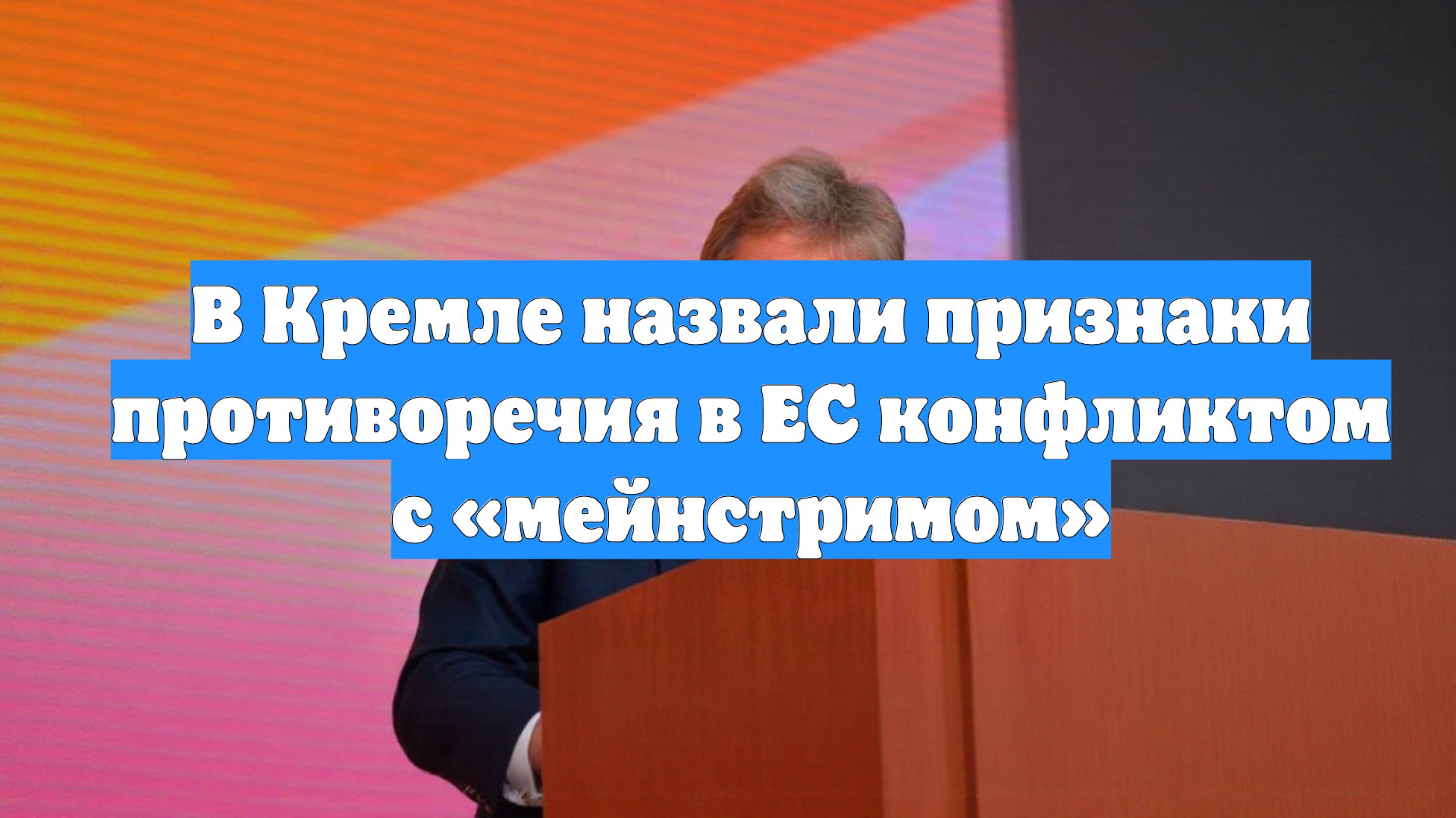 В Кремле назвали признаки противоречия в ЕС конфликтом с «мейнстримом»