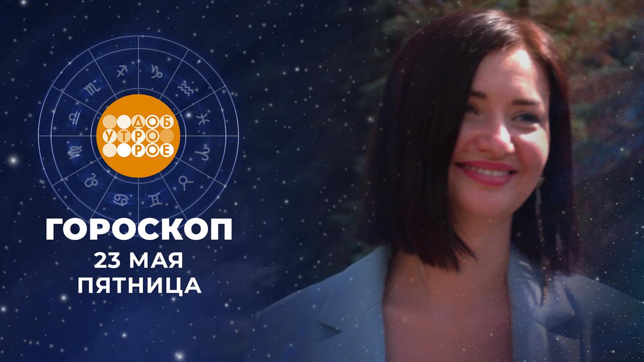 Гороскоп на 23 мая. Доброе утро. Фрагмент выпуска от 23.05.2025