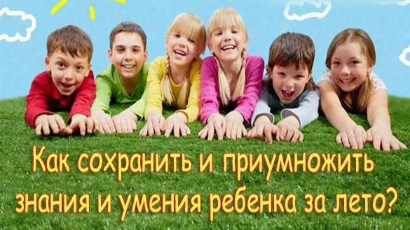 Эфир Как сохранить и приумножить знания и умения ребенка летом