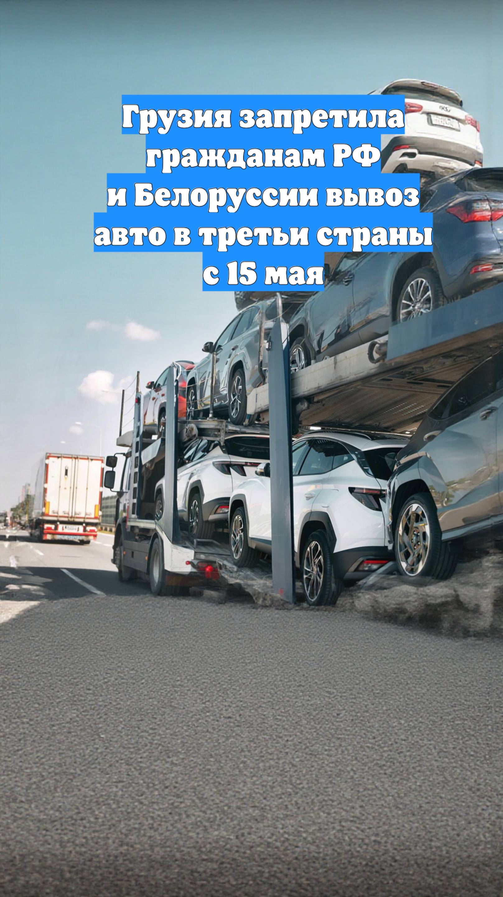 Грузия запретила гражданам РФ и Белоруссии вывоз авто в третьи страны с 15 мая
