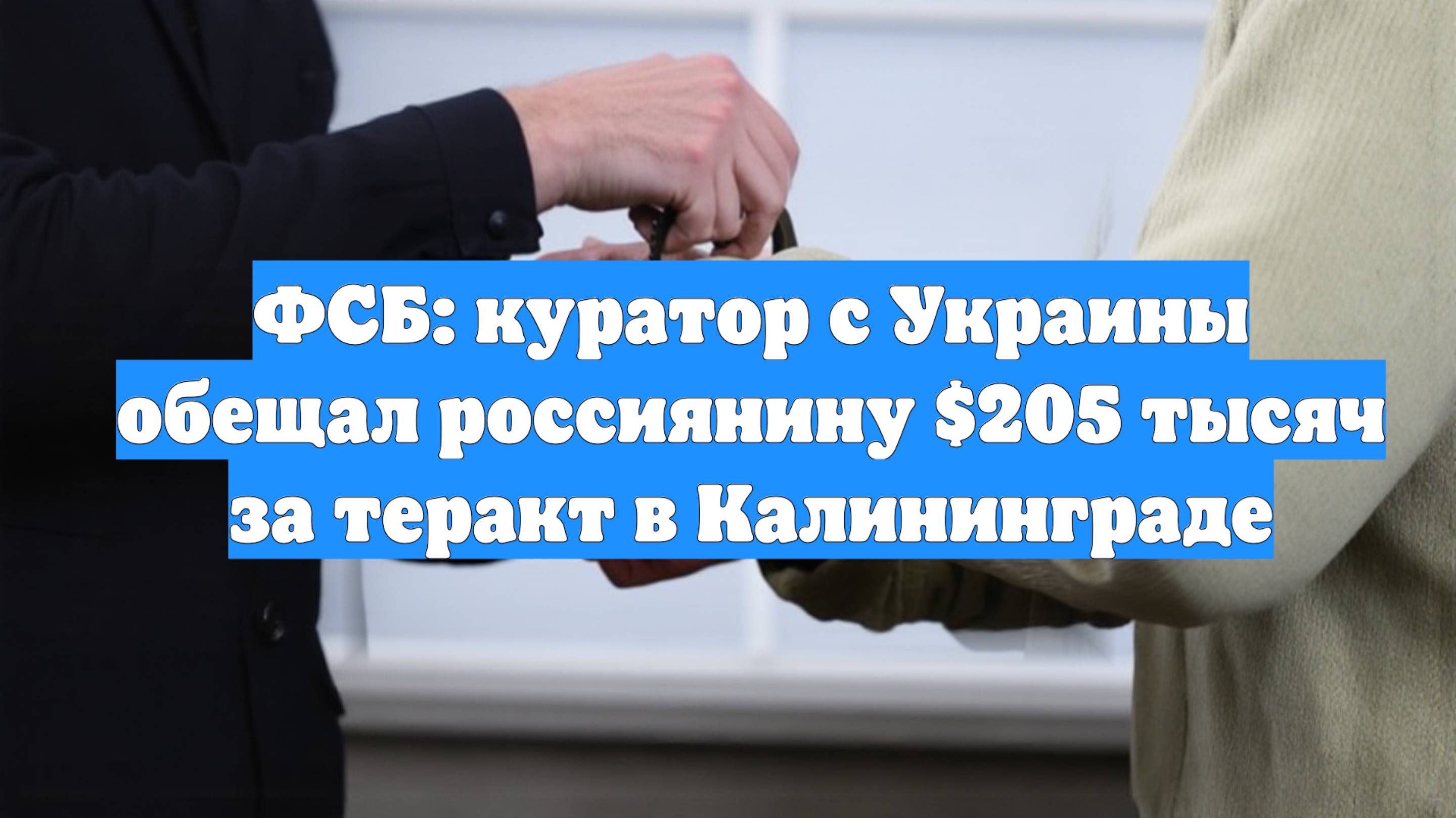 ФСБ: куратор с Украины обещал россиянину $205 тысяч за теракт в Калининграде