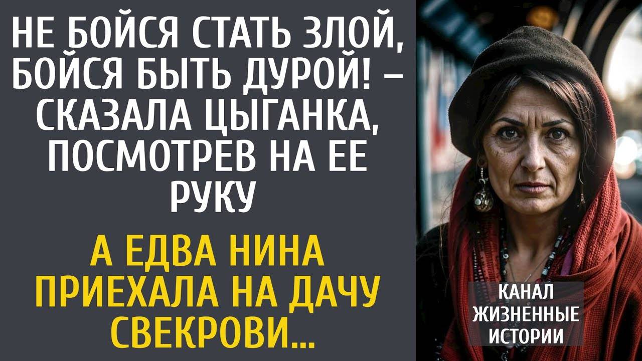 Не бойся стать злой, бойся быть дурой! – сказала цыганка, посмотрев на ее руку… А приехав к свекрови