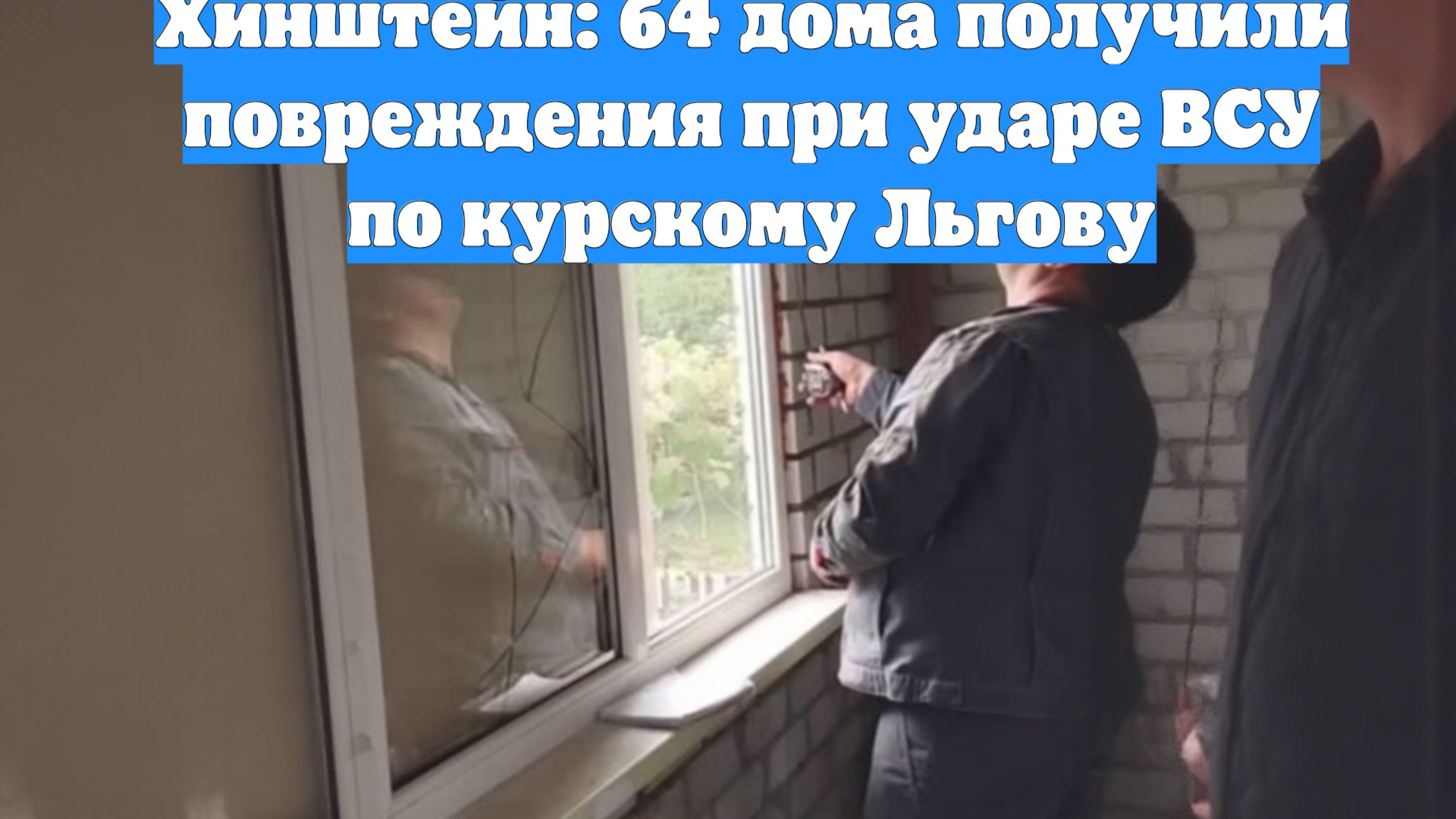 Хинштейн: 64 дома получили повреждения при ударе ВСУ по курскому Льгову