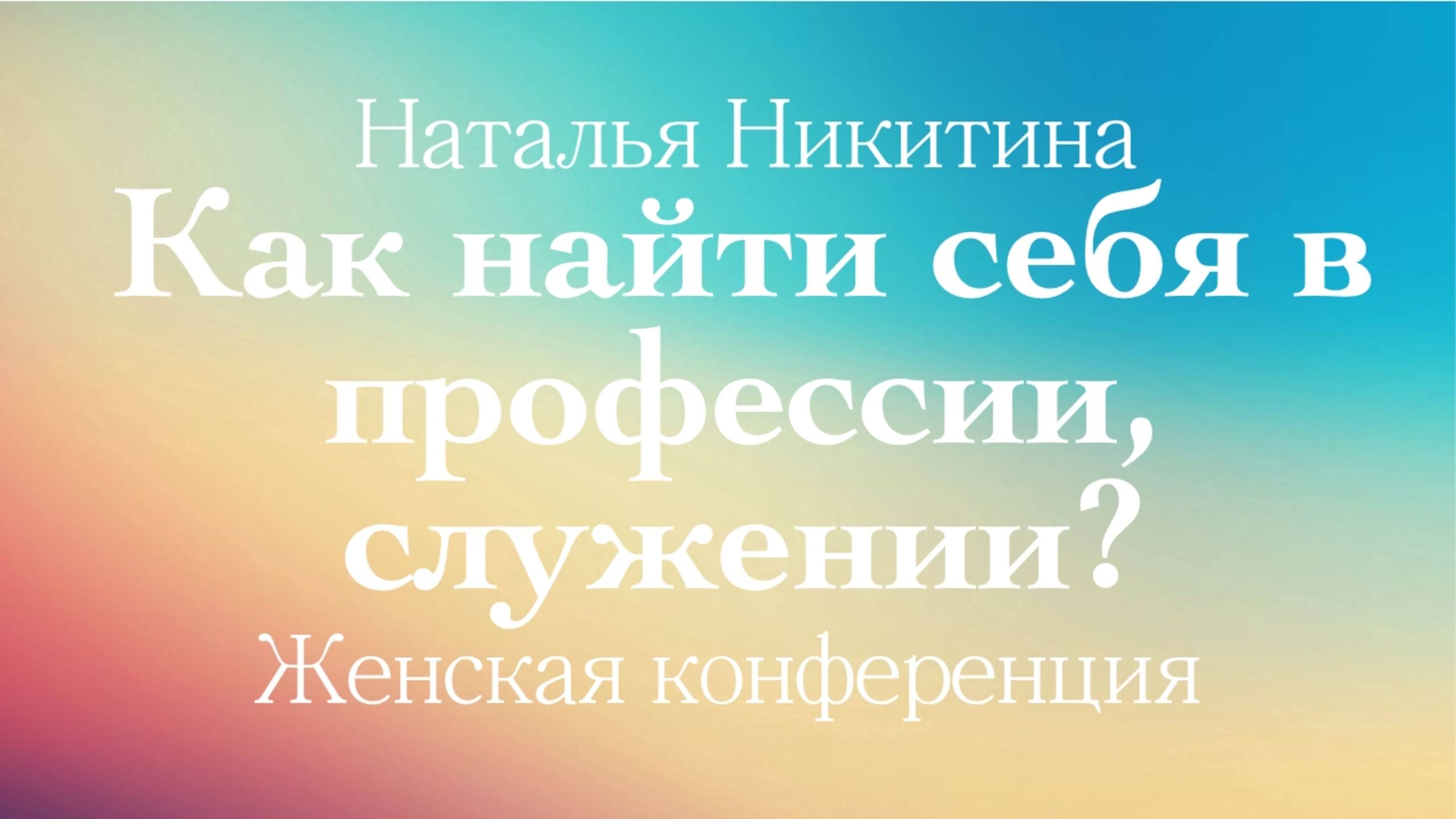 КАК НАЙТИ СЕБЯ В ПРОФЕССИИ, СЛУЖЕНИИ? • Наталья Никитина • Женская конференция