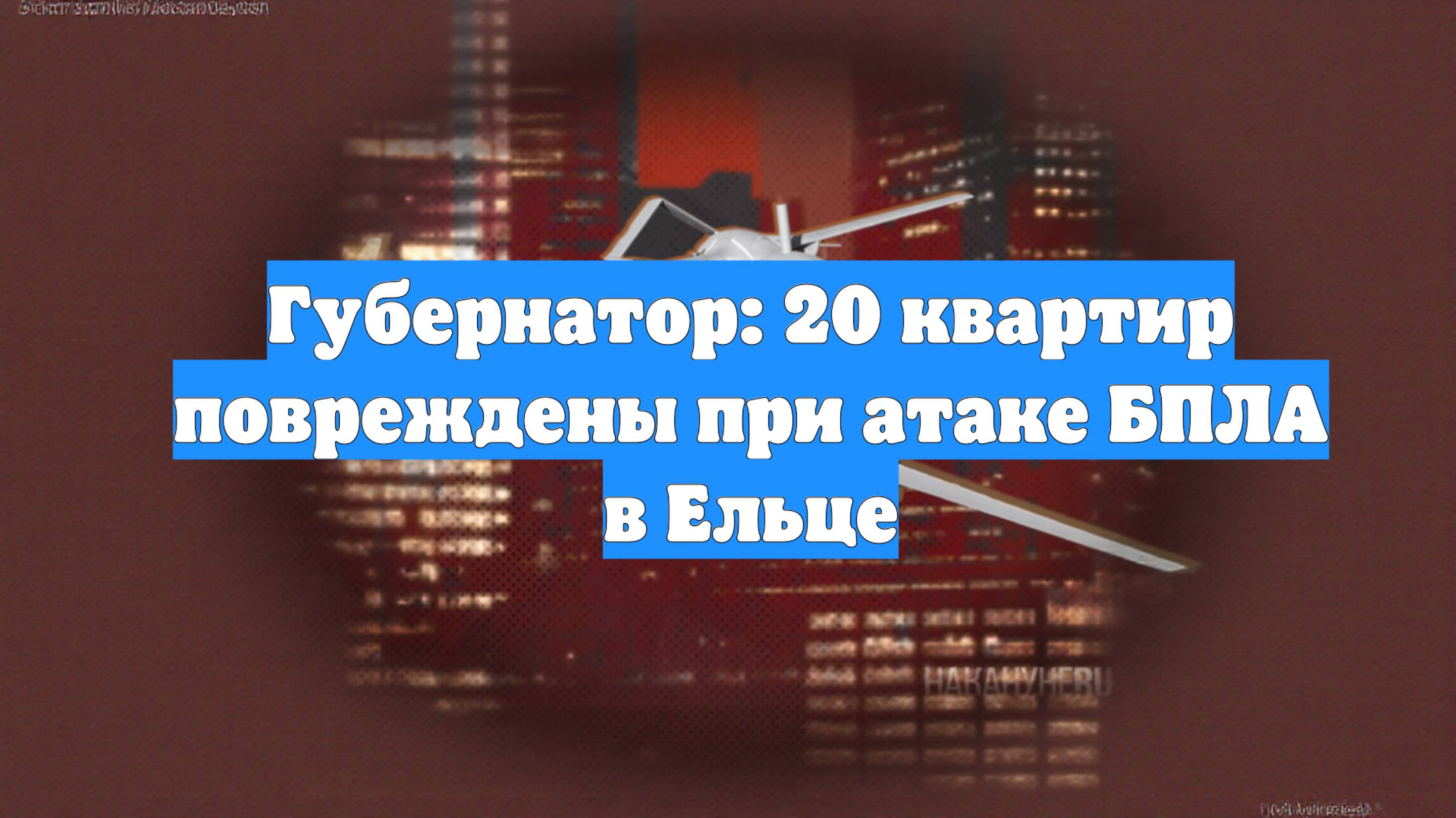 Губернатор: 20 квартир повреждены при атаке БПЛА в Ельце