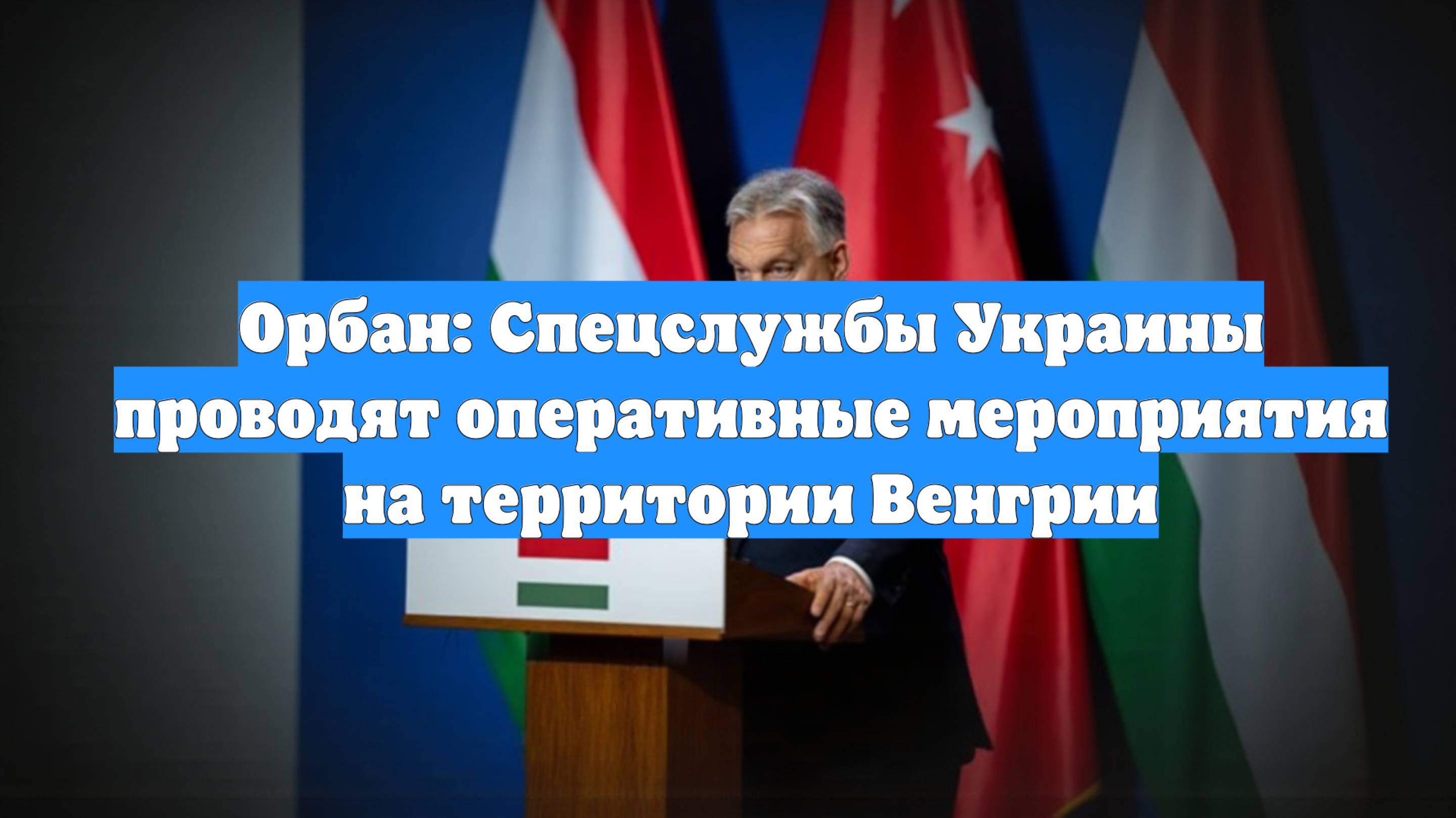 Орбан: Спецслужбы Украины проводят оперативные мероприятия на территории Венгрии