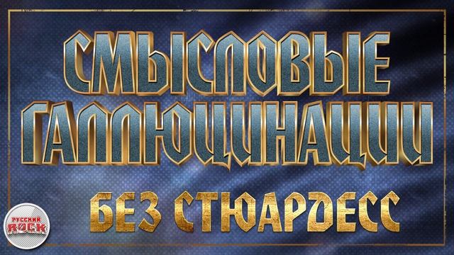 СМЫСЛОВЫЕ ГАЛЛЮЦИНАЦИИ ✪ БЕЗ СТЮАРДЕСС ✪ ХИТЫ РУССКО