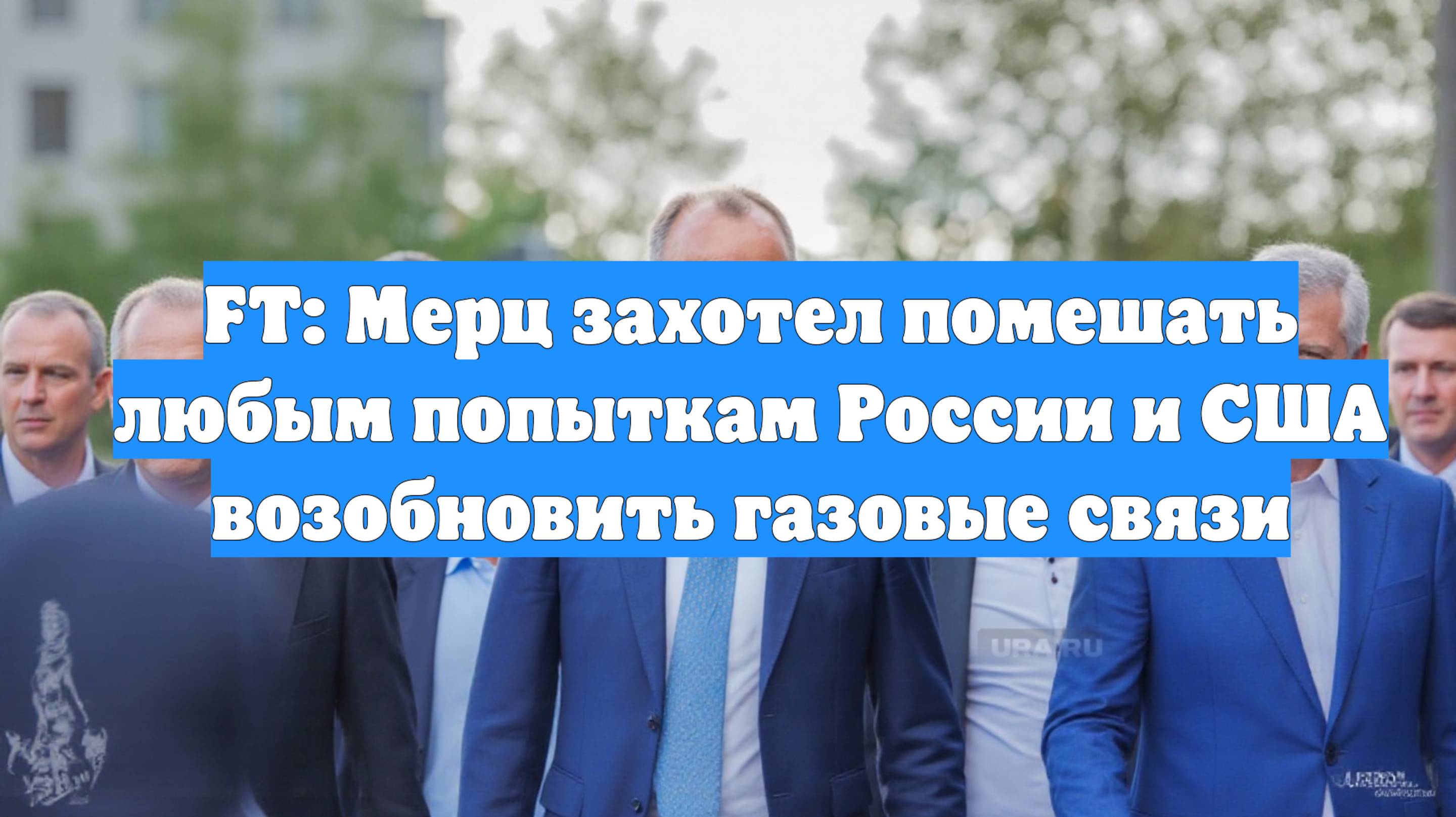 FT: Мерц захотел помешать любым попыткам России и США возобновить газовые связи