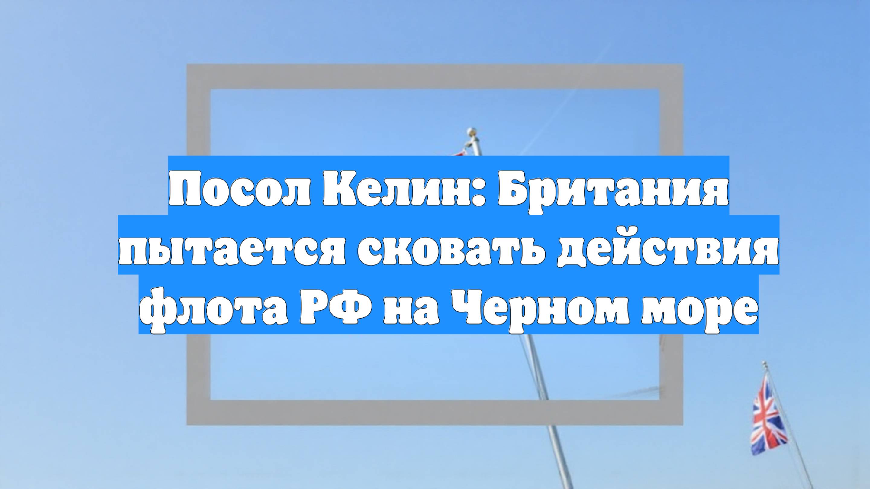 Посол Келин: Британия пытается сковать действия флота РФ на Черном море